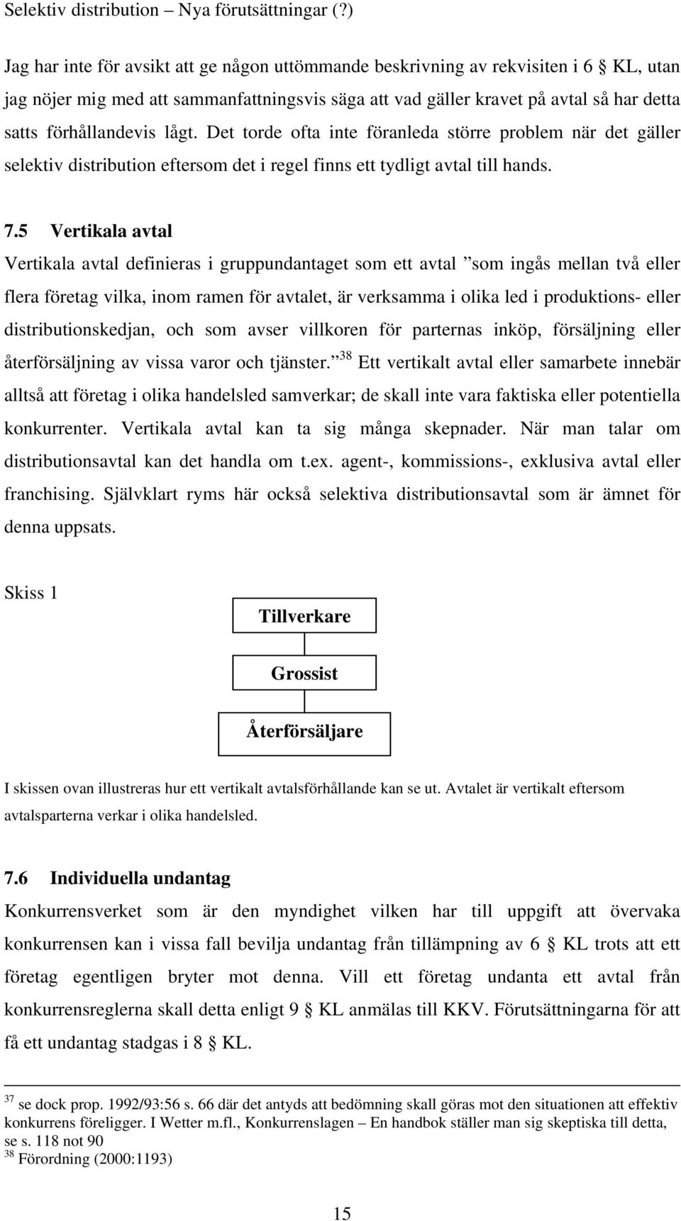 5 Vertikala avtal Vertikala avtal definieras i gruppundantaget som ett avtal som ingås mellan två eller flera företag vilka, inom ramen för avtalet, är verksamma i olika led i produktions- eller