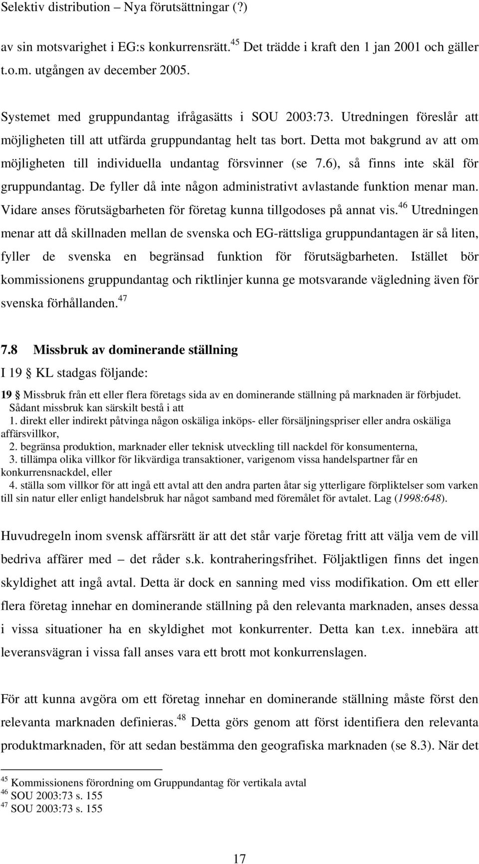 6), så finns inte skäl för gruppundantag. De fyller då inte någon administrativt avlastande funktion menar man. Vidare anses förutsägbarheten för företag kunna tillgodoses på annat vis.