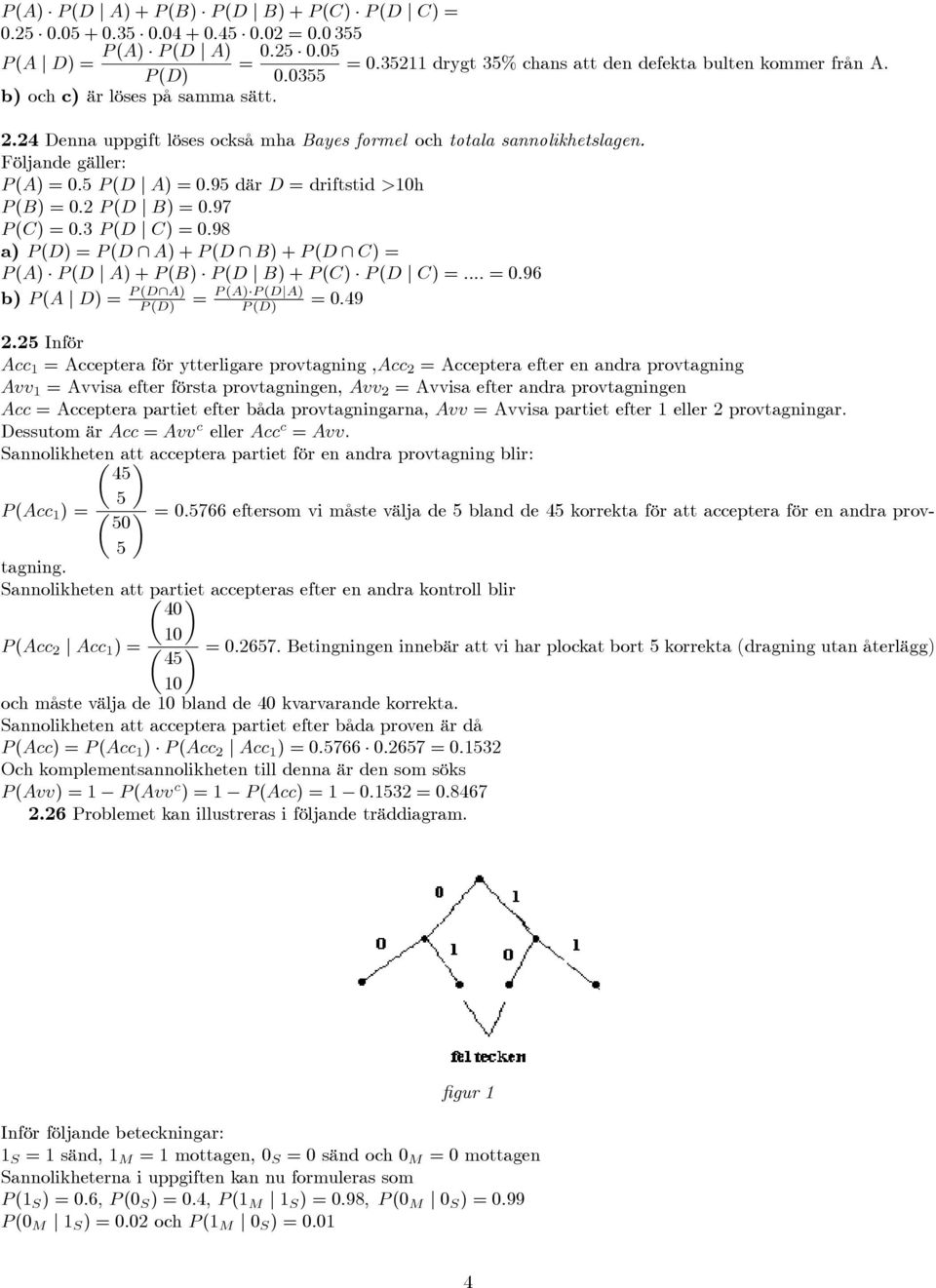 Följande gäller: (A) = : (D j A) = :9 där D = driftstid >h (B) = : (D j B) = :97 (C) = : (D j C) = :9 a) (D) = (D \ A) + (D \ B) + (D \ C) = (A) (D j A) + (B) (D j B) + (C) (D j C) = :::: = :96 b) (A