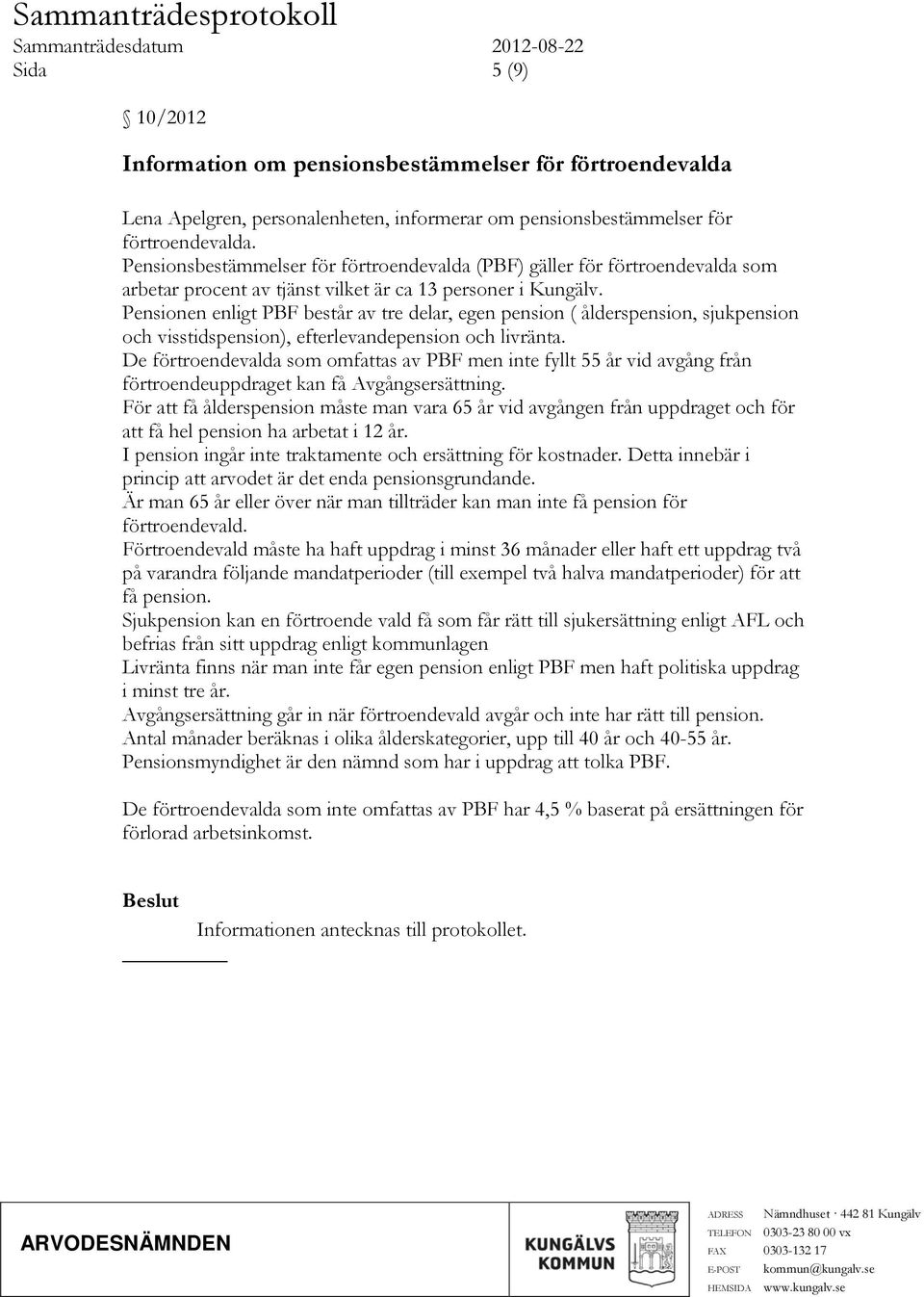 Pensionen enligt PBF består av tre delar, egen pension ( ålderspension, sjukpension och visstidspension), efterlevandepension och livränta.