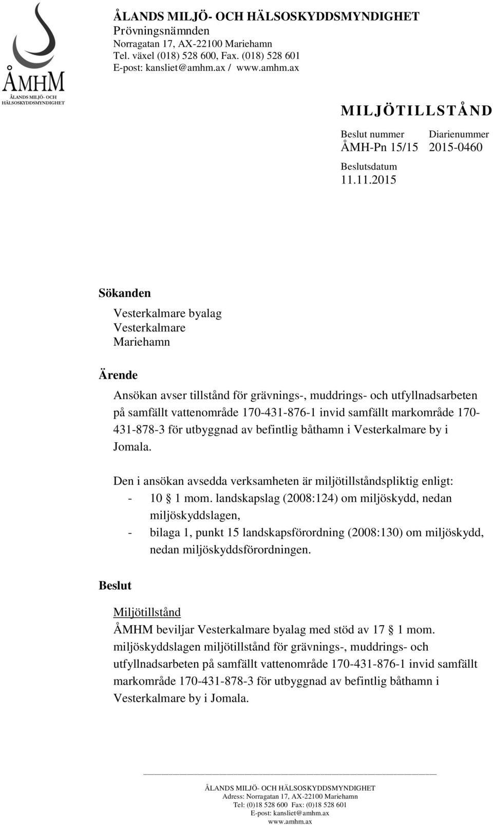 11.2015 Sökanden Vesterkalmare byalag Vesterkalmare Mariehamn Ärende Ansökan avser tillstånd för grävnings-, muddrings- och utfyllnadsarbeten på samfällt vattenområde 170-431-876-1 invid samfällt