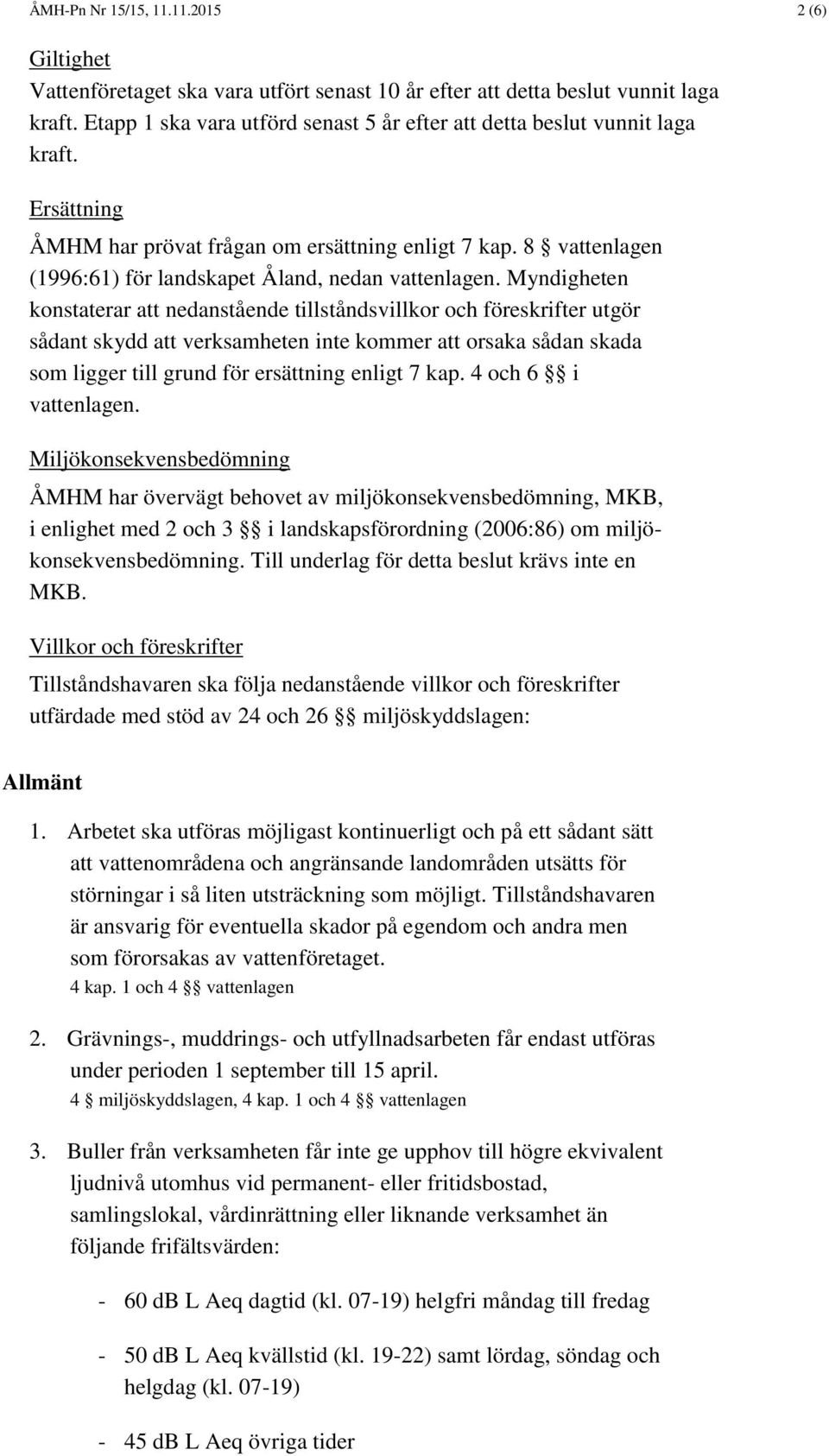 8 vattenlagen (1996:61) för landskapet Åland, nedan vattenlagen.