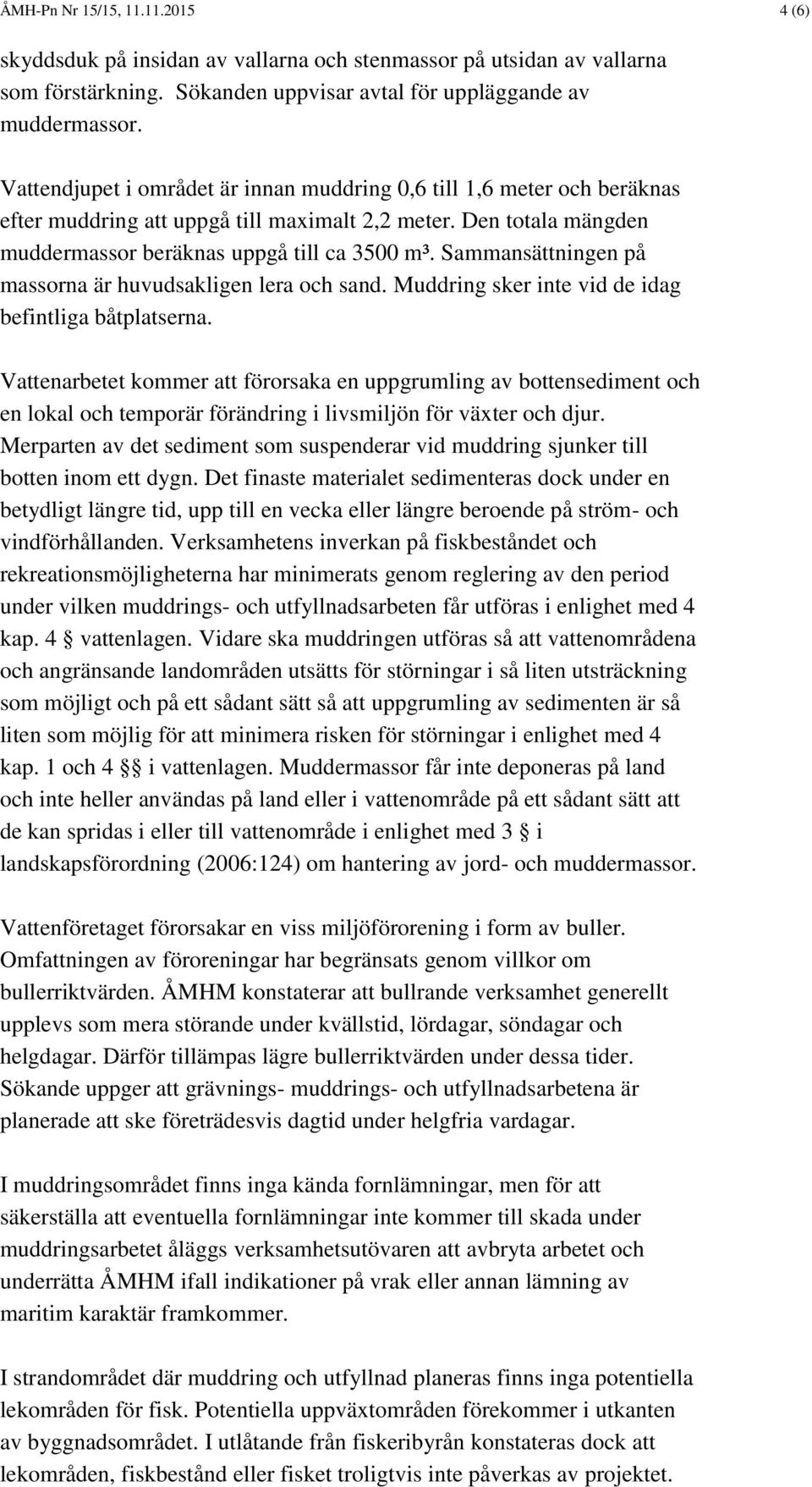 Sammansättningen på massorna är huvudsakligen lera och sand. Muddring sker inte vid de idag befintliga båtplatserna.