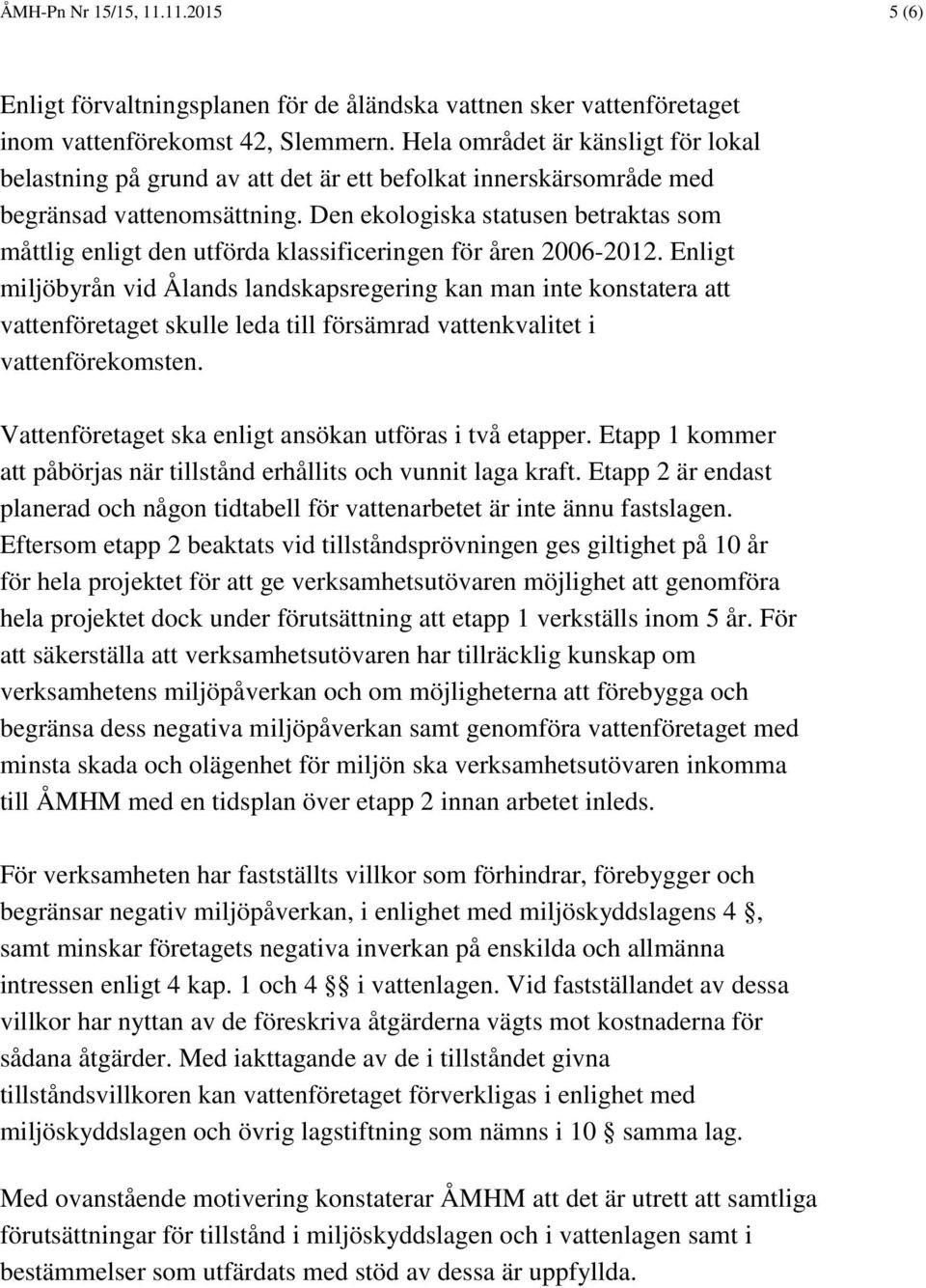 Den ekologiska statusen betraktas som måttlig enligt den utförda klassificeringen för åren 2006-2012.