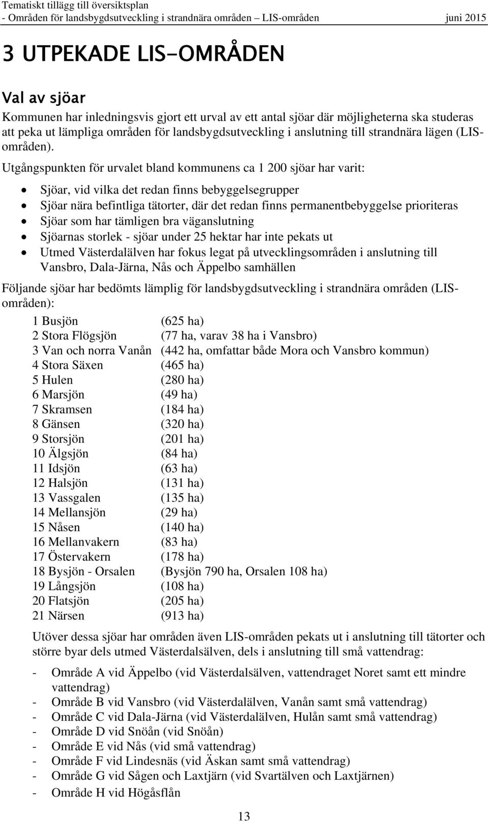 Utgångspunkten för urvalet bland kommunens ca 1 200 sjöar har varit: Sjöar, vid vilka det redan finns bebyggelsegrupper Sjöar nära befintliga tätorter, där det redan finns permanentbebyggelse