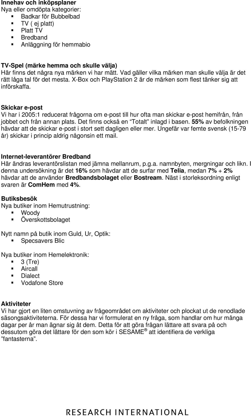 Skickar e-post Vi har i 2005:1 reducerat frågorna om e-post till hur ofta man skickar e-post hemifrån, från jobbet och från annan plats. Det finns också en Totalt inlagd i basen.