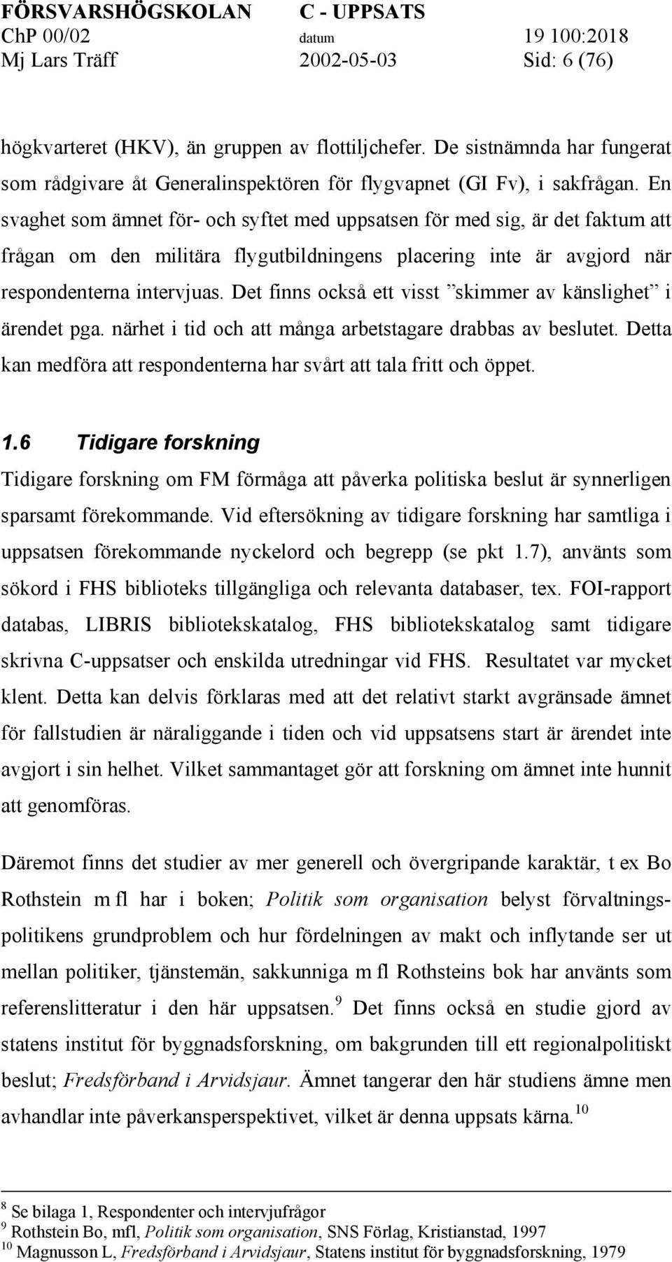 Det finns också ett visst skimmer av känslighet i ärendet pga. närhet i tid och att många arbetstagare drabbas av beslutet. Detta kan medföra att respondenterna har svårt att tala fritt och öppet. 1.