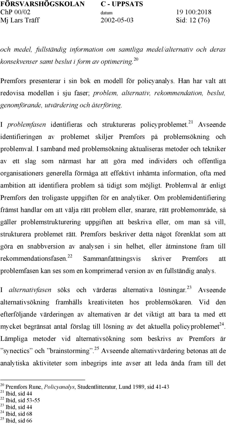 I problemfasen identifieras och struktureras policyproblemet. 21 Avseende identifieringen av problemet skiljer Premfors på problemsökning och problemval.