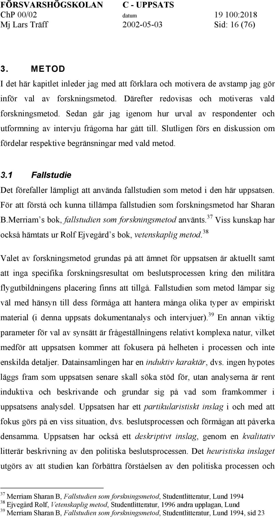 Slutligen förs en diskussion om fördelar respektive begränsningar med vald metod. 3.1 Fallstudie Det förefaller lämpligt att använda fallstudien som metod i den här uppsatsen.