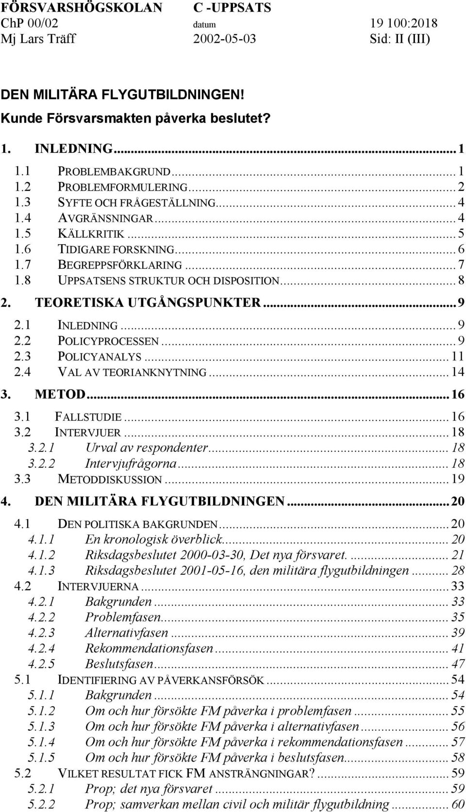 TEORETISKA UTGÅNGSPUNKTER...9 2.1 INLEDNING...9 2.2 POLICYPROCESSEN...9 2.3 POLICYANALYS...11 2.4 VAL AV TEORIANKNYTNING...14 3. METOD...16 3.1 FALLSTUDIE...16 3.2 INTERVJUER...18 3.2.1 Urval av respondenter.