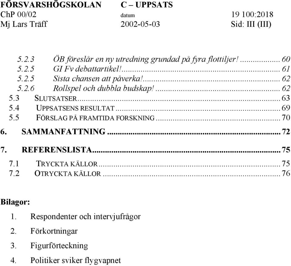 4 UPPSATSENS RESULTAT...69 5.5 FÖRSLAG PÅ FRAMTIDA FORSKNING...70 6. SAMMANFATTNING...72 7. REFERENSLISTA...75 7.1 TRYCKTA KÄLLOR...75 7.2 OTRYCKTA KÄLLOR.