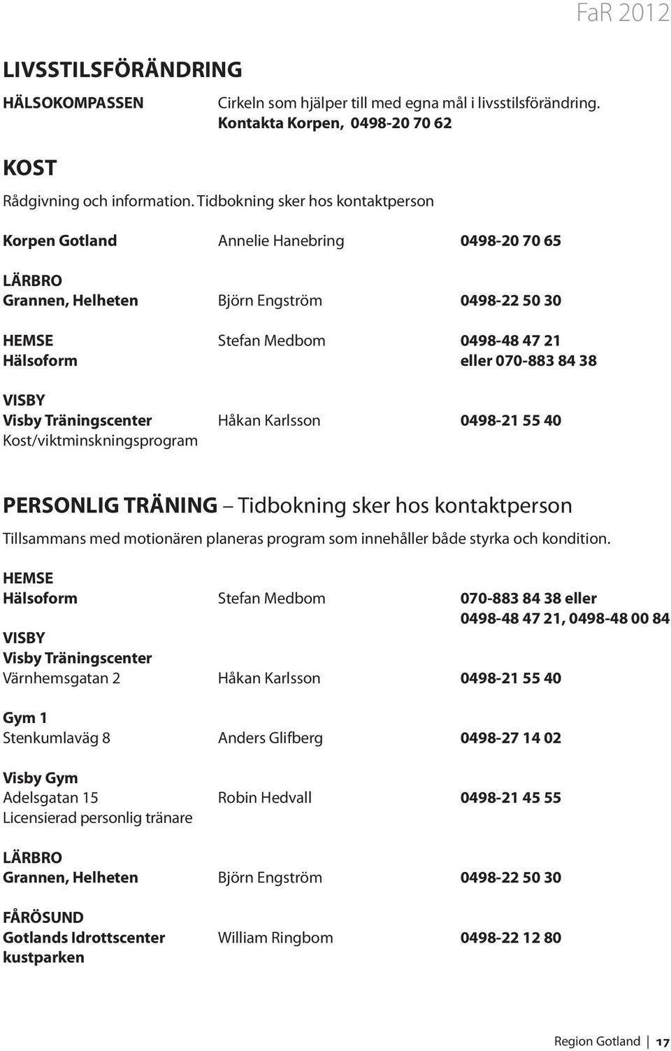 VISBY Visby Träningscenter Håkan Karlsson 0498-21 55 40 Kost/viktminskningsprogram FaR 2012 PERSONLIG TRÄNING Tidbokning sker hos kontaktperson Tillsammans med motionären planeras program som