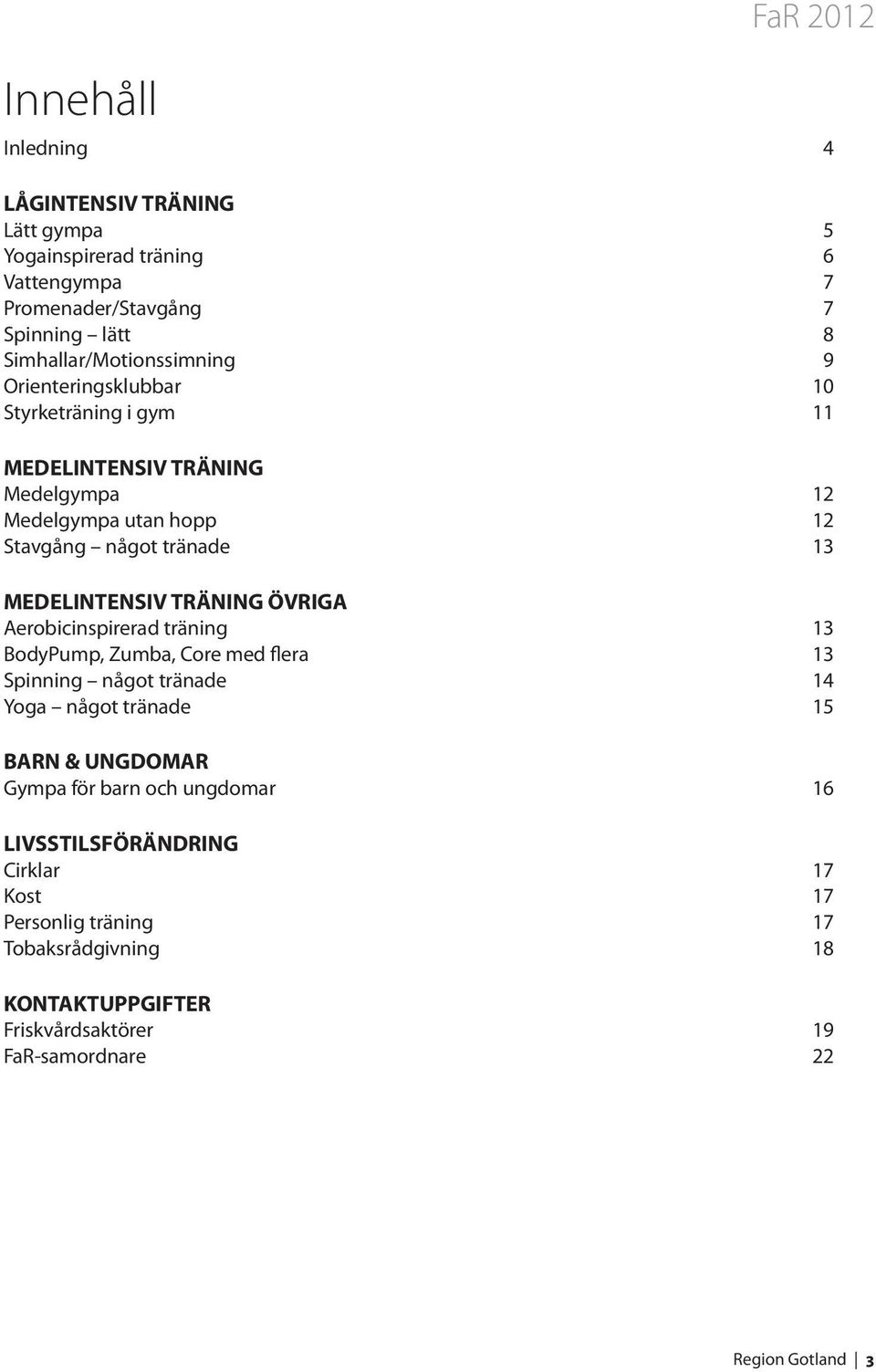 MEDELINTENSIV TRÄNING ÖVRIGA Aerobicinspirerad träning 13 BodyPump, Zumba, Core med flera 13 Spinning något tränade 14 Yoga något tränade 15 BARN & UNGDOMAR
