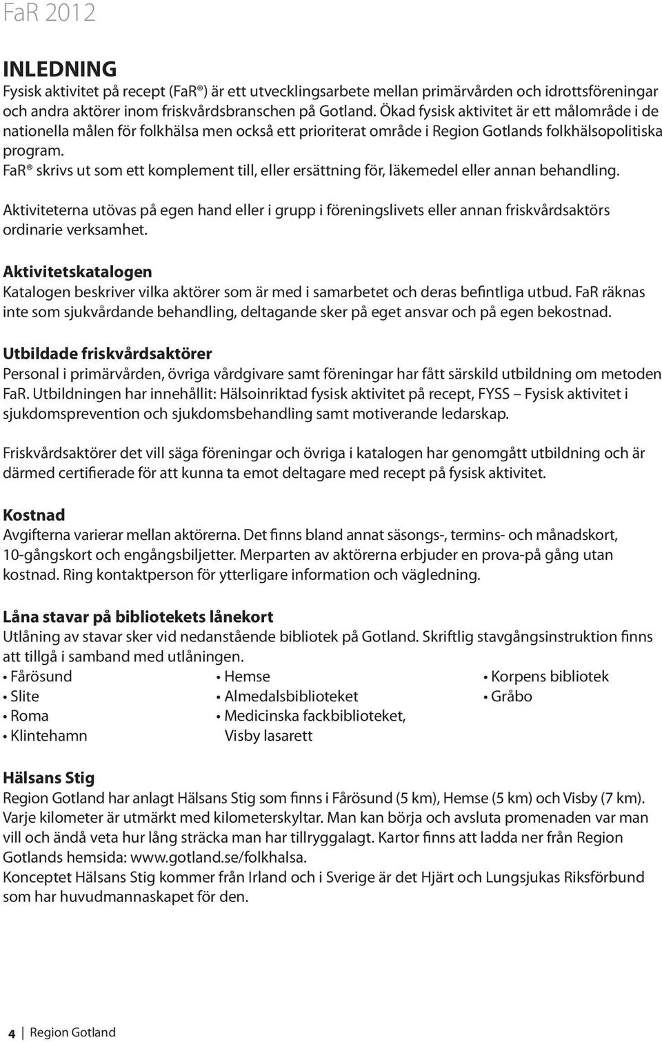 FaR skrivs ut som ett komplement till, eller ersättning för, läkemedel eller annan behandling.