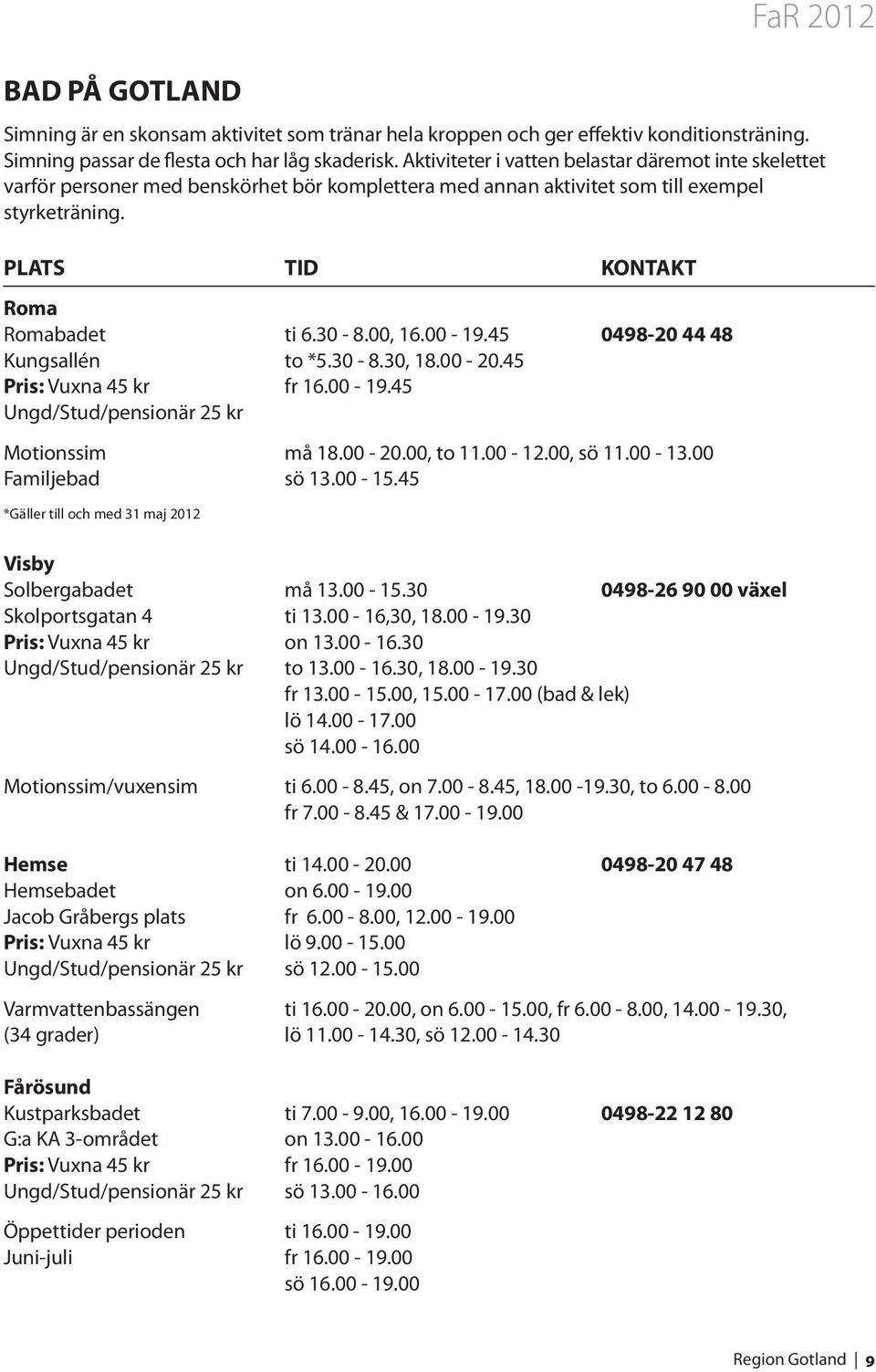 00, 16.00-19.45 0498-20 44 48 Kungsallén to *5.30-8.30, 18.00-20.45 Pris: Vuxna 45 kr fr 16.00-19.45 Ungd/Stud/pensionär 25 kr Motionssim må 18.00-20.00, to 11.00-12.00, sö 11.00-13.