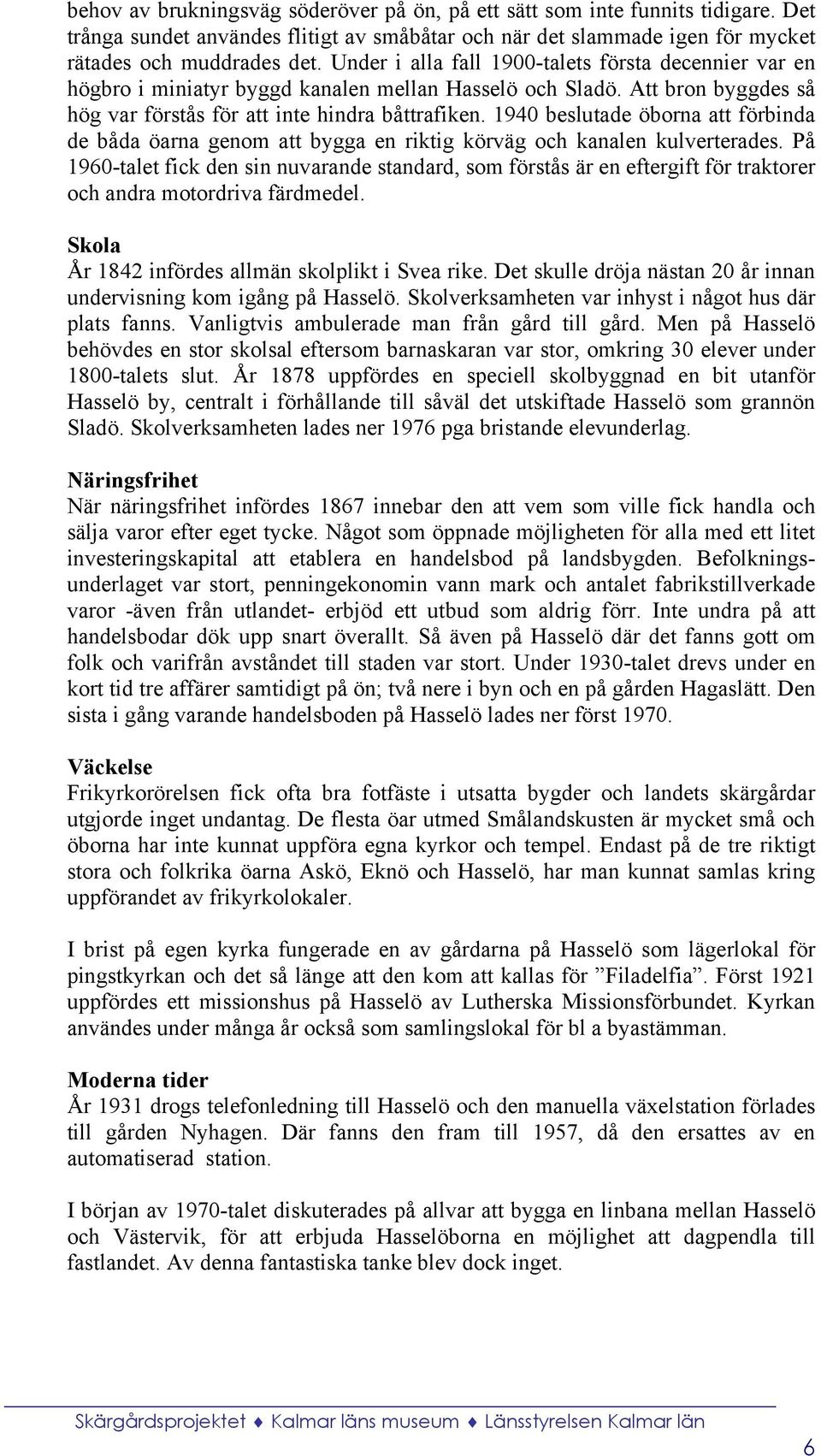 1940 beslutade öborna att förbinda de båda öarna genom att bygga en riktig körväg och kanalen kulverterades.