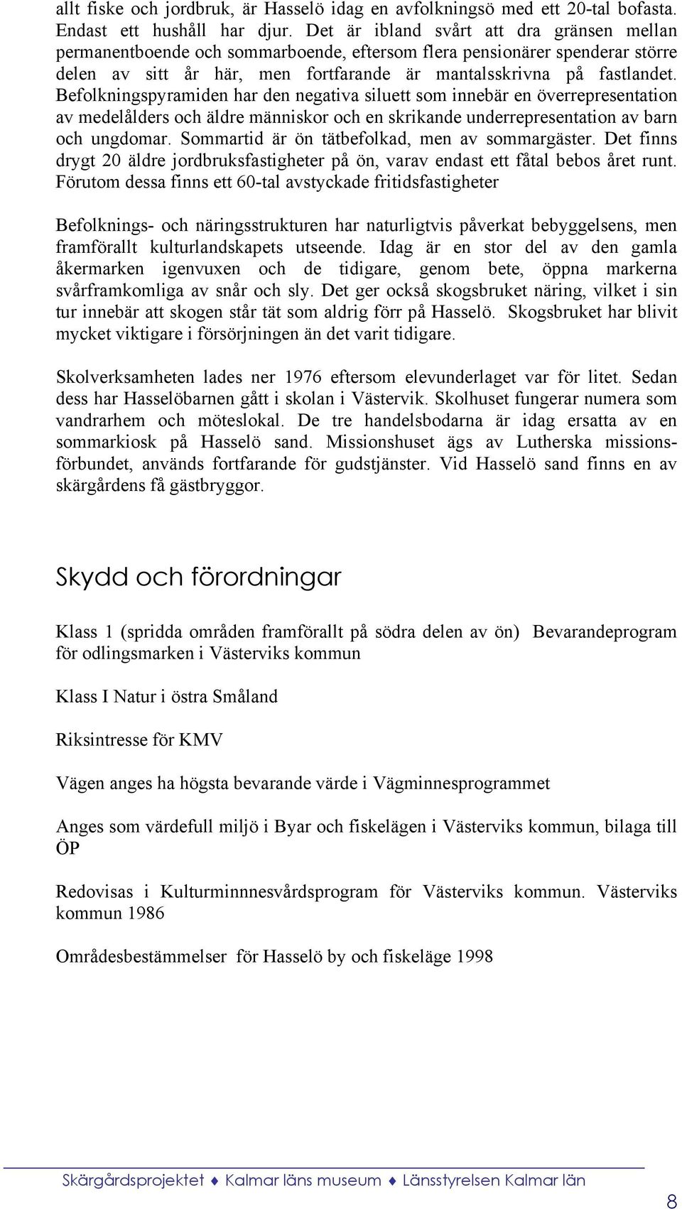 Befolkningspyramiden har den negativa siluett som innebär en överrepresentation av medelålders och äldre människor och en skrikande underrepresentation av barn och ungdomar.