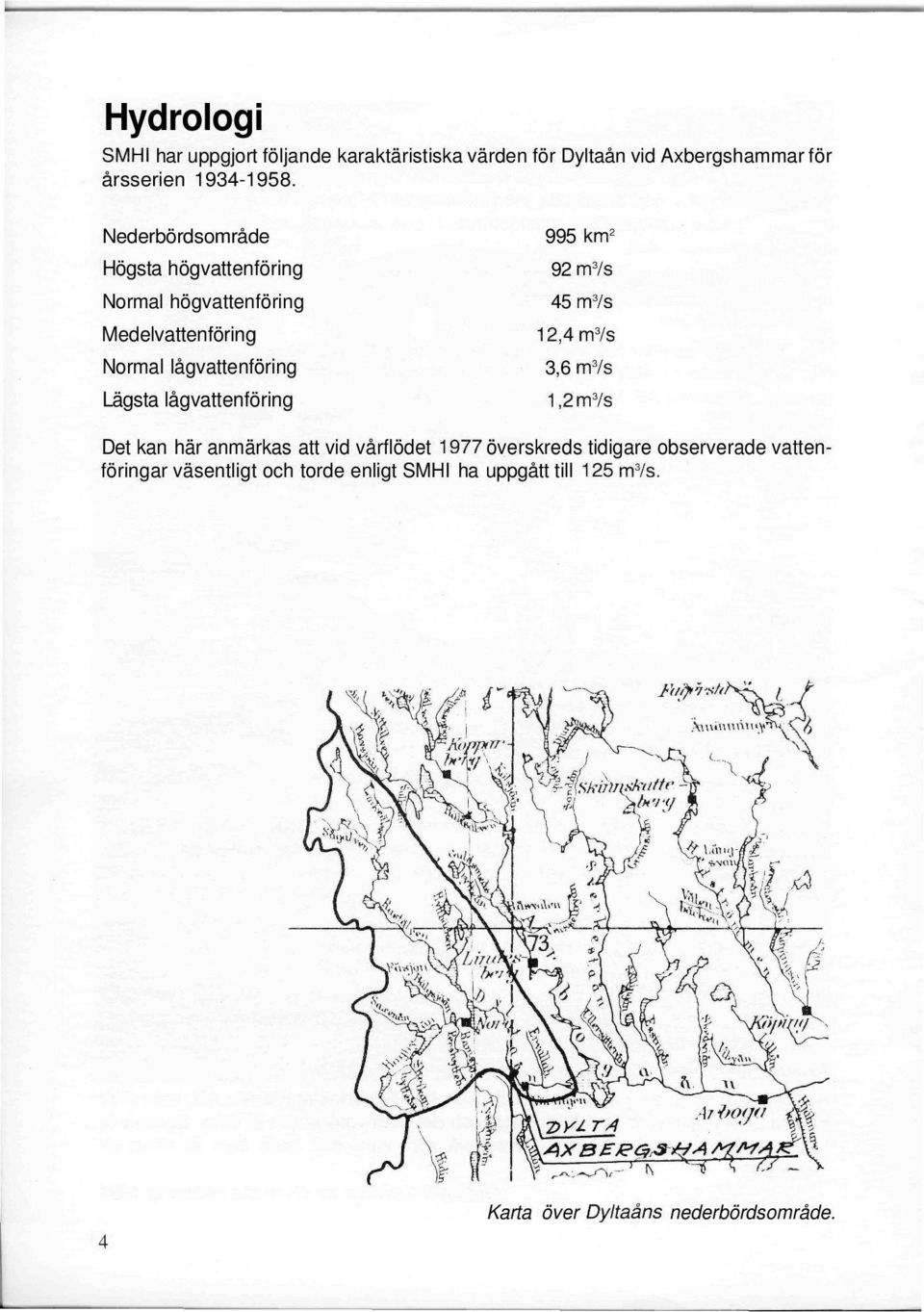 lågvattenföring 995 km 2 92 m 3 /s 45 m 3 /s 12,4m 3 /s 3,6 m 3 /s 1,2 m 3 /s Det kan här anmärkas att vid vårflödet 1977