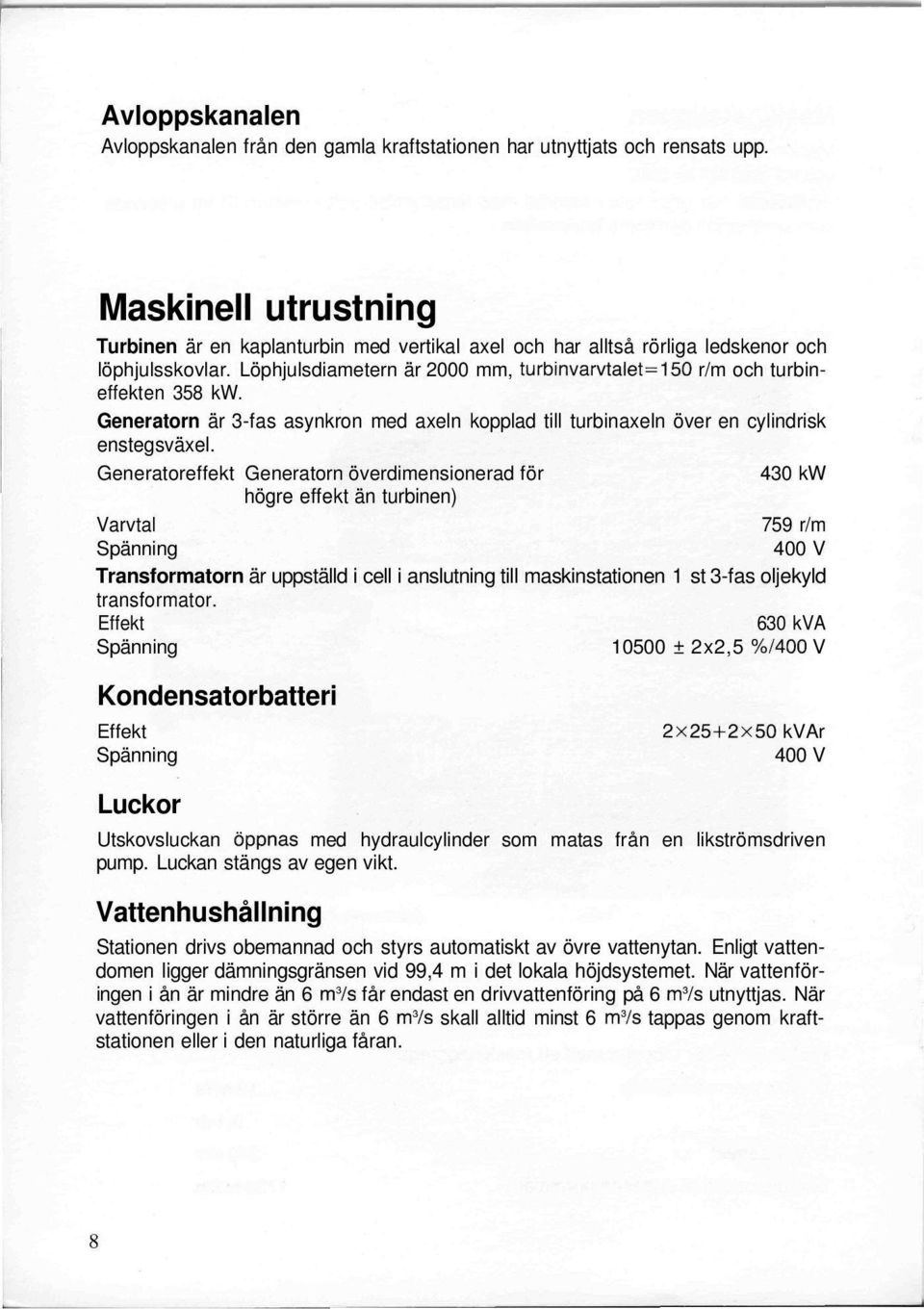 Löphjulsdiametern är 2000 mm, turbinvarvtalet=150 r/m och turbineffekten 358 kw. Generatorn är 3-fas asynkron med axeln kopplad till turbinaxeln över en cylindrisk enstegsväxel.