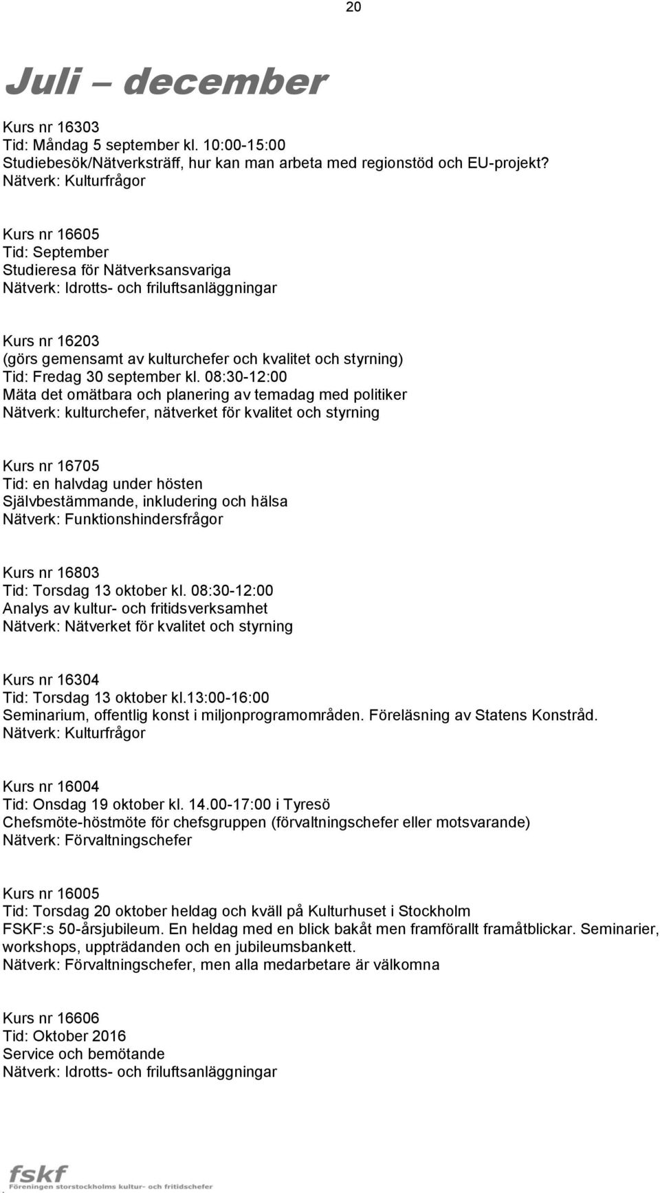 08:30-12:00 Mäta det omätbara och planering av temadag med politiker Nätverk: kulturchefer, nätverket för kvalitet och styrning Kurs nr 16705 Tid: en halvdag under hösten Självbestämmande,