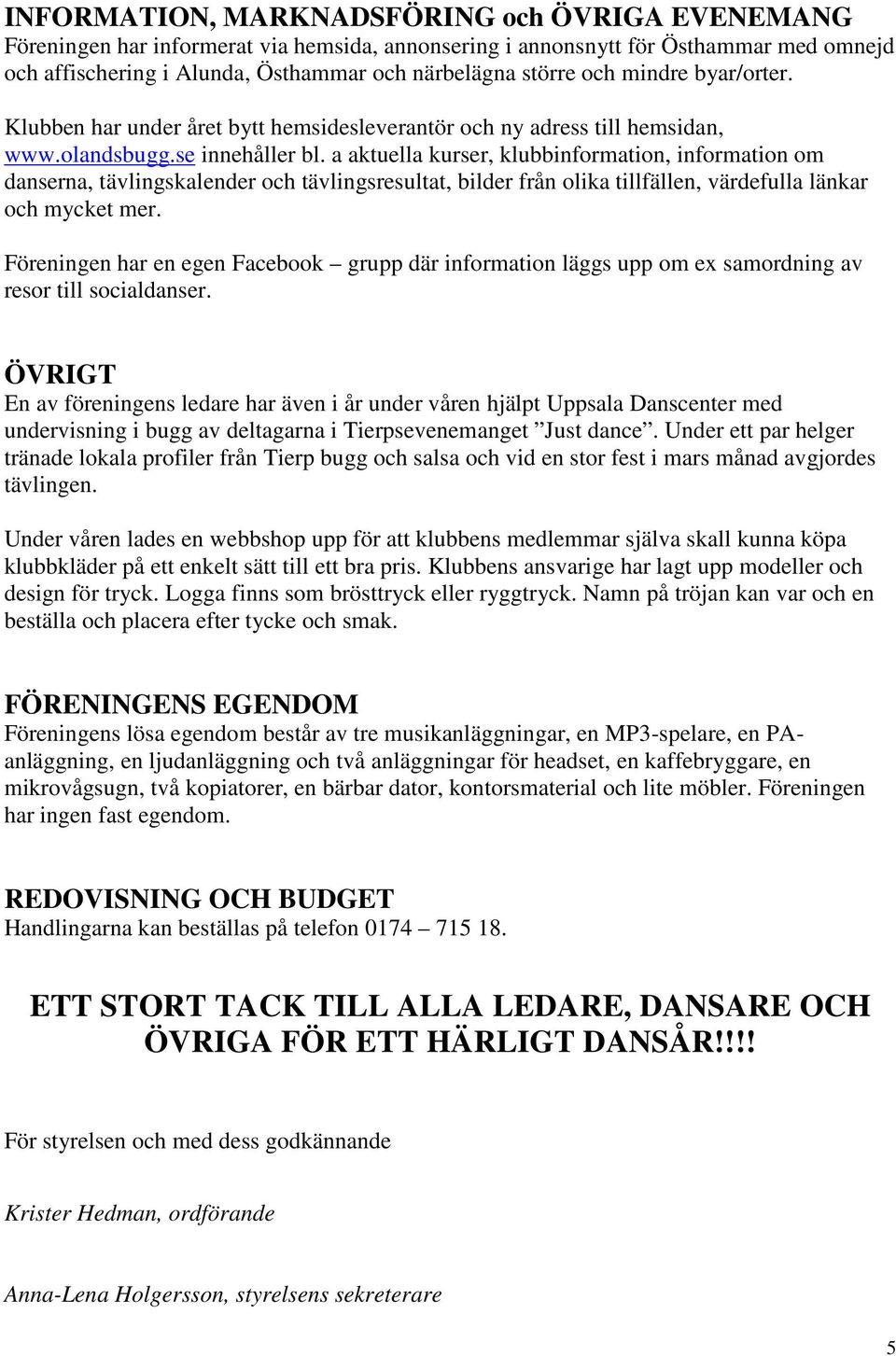 a aktuella kurser, klubbinformation, information om danserna, tävlingskalender och tävlingsresultat, bilder från olika tillfällen, värdefulla länkar och mycket mer.