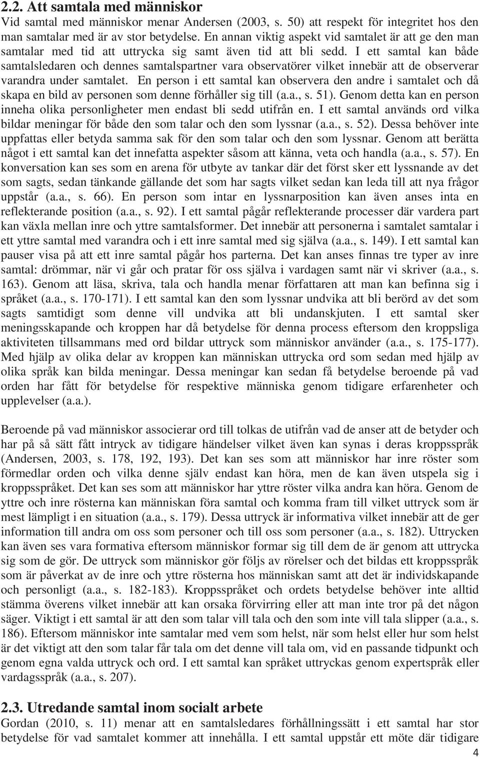 I ett samtal kan både samtalsledaren och dennes samtalspartner vara observatörer vilket innebär att de observerar varandra under samtalet.