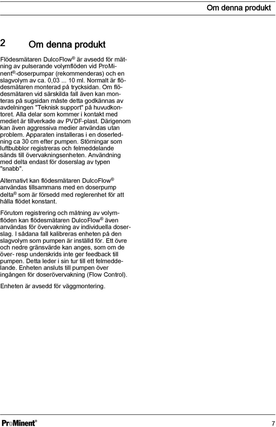 Alla delar som kommer i kontakt med mediet är tillverkade av VDF-plast. Därigenom kan även aggressiva medier användas utan problem. Apparaten installeras i en doserledning ca 30 cm efter pumpen.