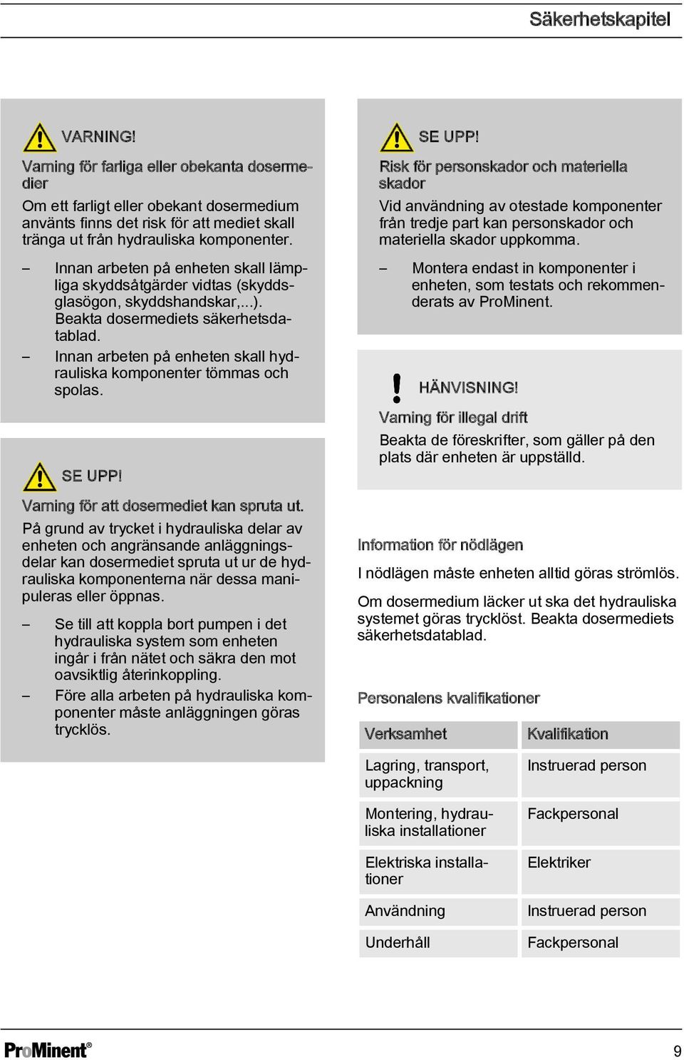 Innan arbeten på enheten skall hydrauliska komponenter tömmas och spolas. SE U! Varning för att dosermediet kan spruta ut.