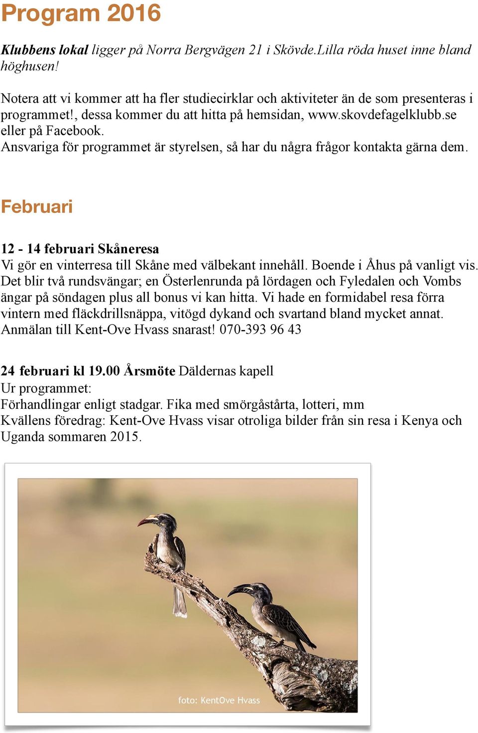 Ansvariga för programmet är styrelsen, så har du några frågor kontakta gärna dem. Februari 12-14 februari Skåneresa Vi gör en vinterresa till Skåne med välbekant innehåll.