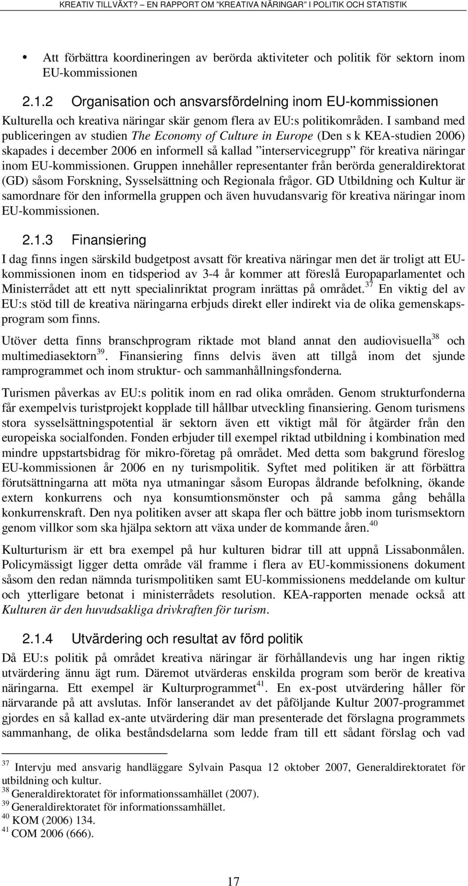 I samband med publiceringen av studien The Economy of Culture in Europe (Den s k KEA-studien 2006) skapades i december 2006 en informell så kallad interservicegrupp för kreativa näringar inom