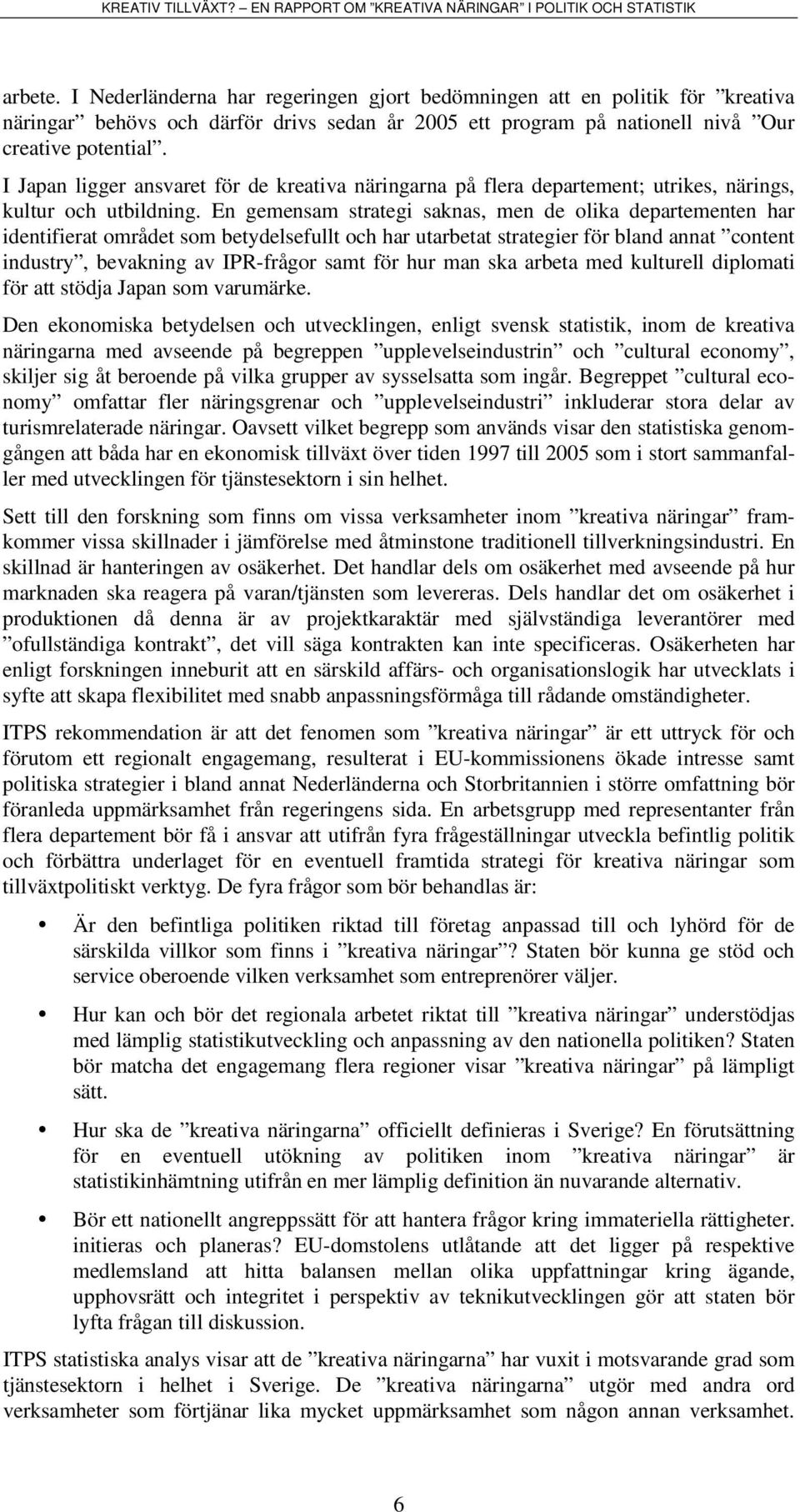 En gemensam strategi saknas, men de olika departementen har identifierat området som betydelsefullt och har utarbetat strategier för bland annat content industry, bevakning av IPR-frågor samt för hur