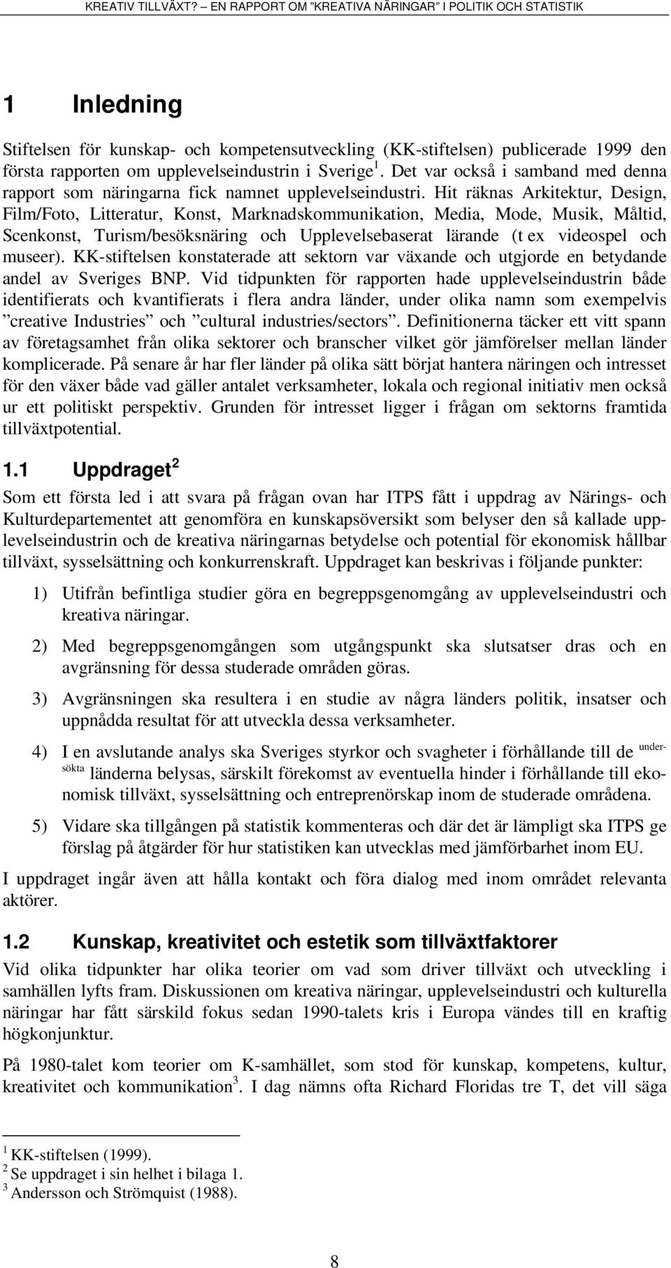 Hit räknas Arkitektur, Design, Film/Foto, Litteratur, Konst, Marknadskommunikation, Media, Mode, Musik, Måltid, Scenkonst, Turism/besöksnäring och Upplevelsebaserat lärande (t ex videospel och