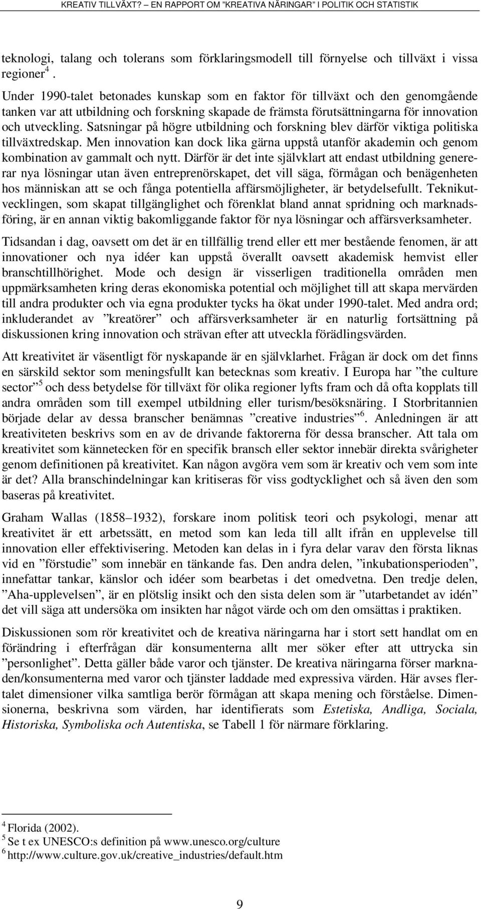 Satsningar på högre utbildning och forskning blev därför viktiga politiska tillväxtredskap. Men innovation kan dock lika gärna uppstå utanför akademin och genom kombination av gammalt och nytt.