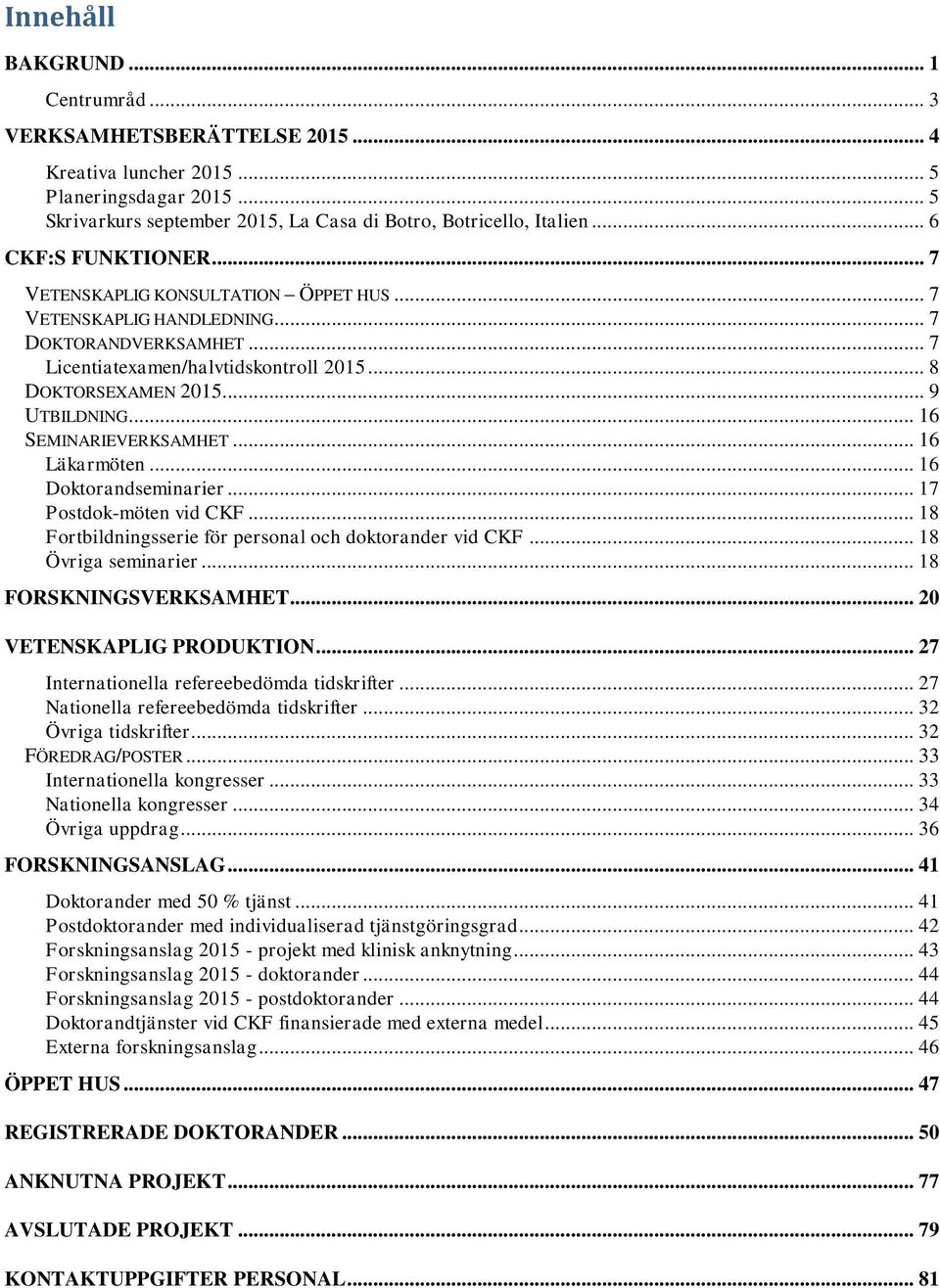 .. 16 SEMINARIEVERKSAMHET... 16 Läkarmöten... 16 Doktorandseminarier... 17 Postdok-möten vid CKF... 18 Fortbildningsserie för personal och doktorander vid CKF... 18 Övriga seminarier.