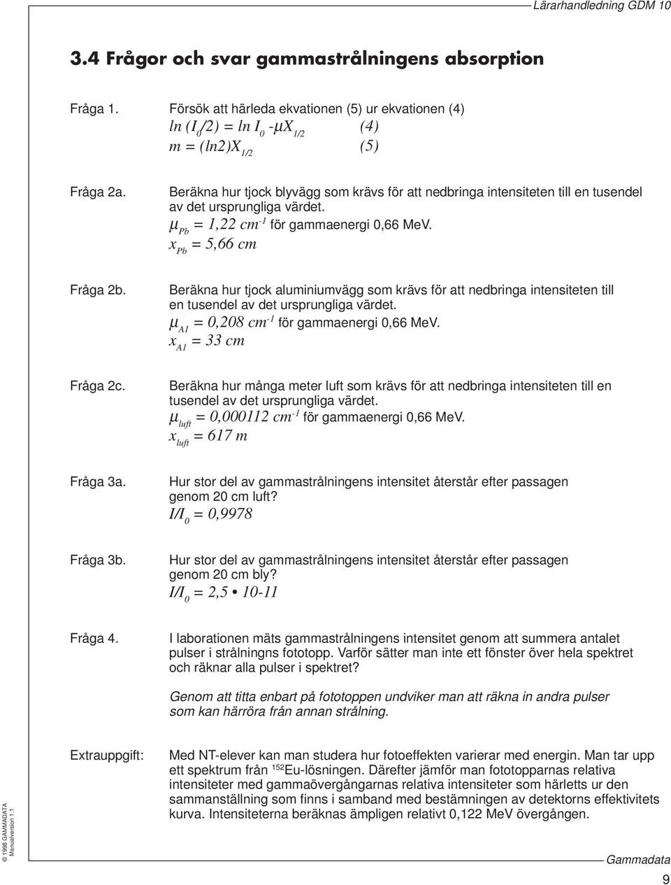 Beräkna hur tjock aluminiumvägg som krävs för att nedbringa intensiteten till en tusendel av det ursprungliga värdet. μ A1 = 0,208 cm -1 för gammaenergi 0,66 MeV. x A1 = 33 cm Fråga 2c.