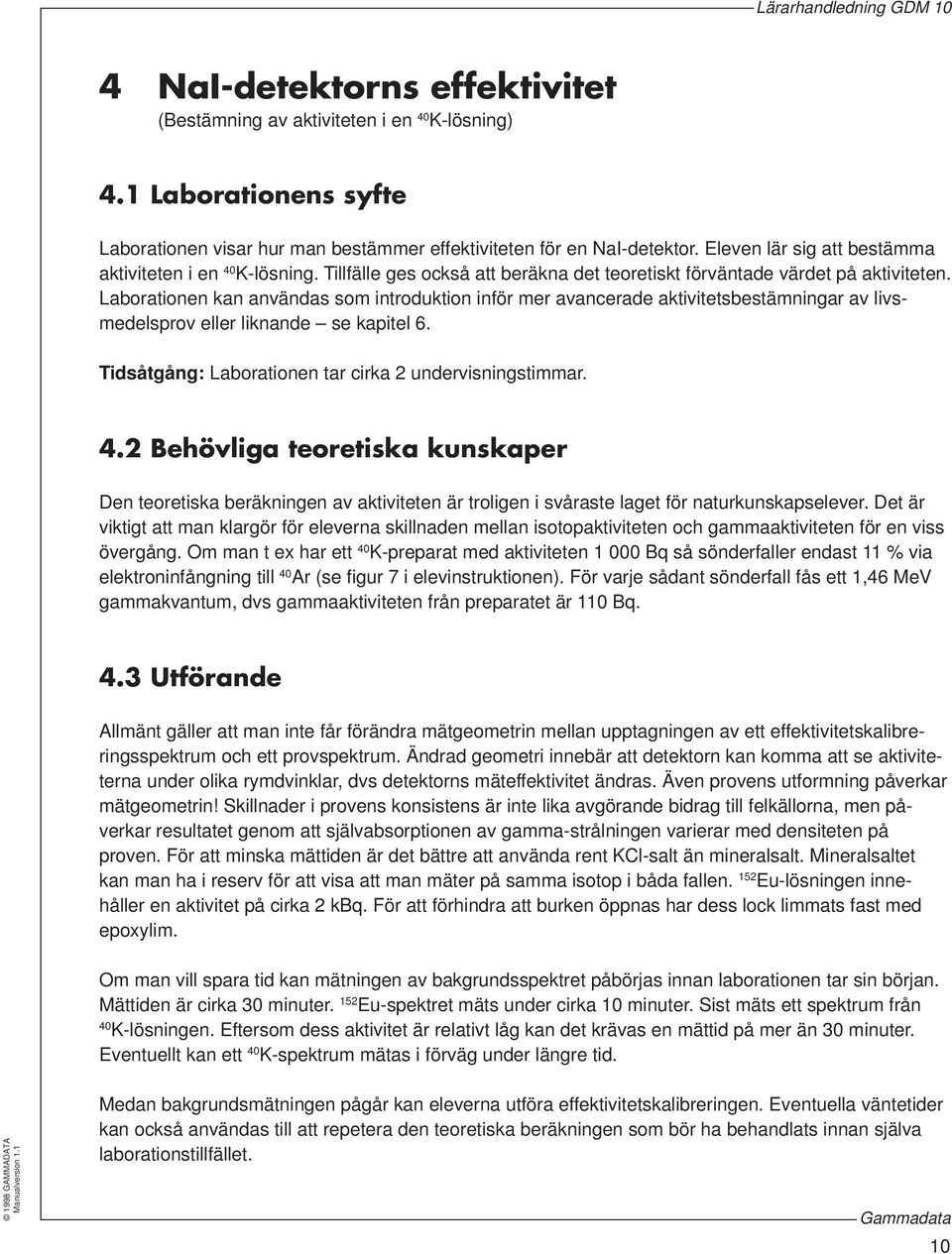 Laborationen kan användas som introduktion inför mer avancerade aktivitetsbestämningar av livsmedelsprov eller liknande se kapitel 6. Tidsåtgång: Laborationen tar cirka 2 undervisningstimmar. 4.