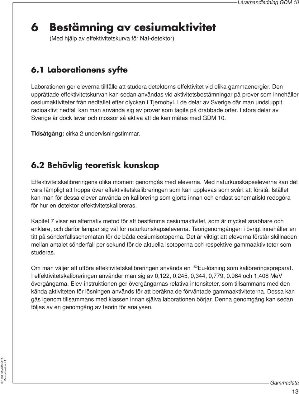 Den upprättade effektivitetskurvan kan sedan användas vid aktivitetsbestämningar på prover som innehåller cesiumaktiviteter från nedfallet efter olyckan i Tjernobyl.