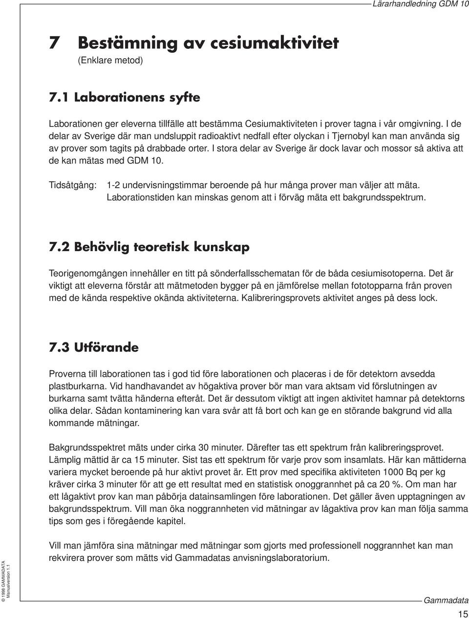I stora delar av Sverige är dock lavar och mossor så aktiva att de kan mätas med GDM 10. Tidsåtgång: 1-2 undervisningstimmar beroende på hur många prover man väljer att mäta.
