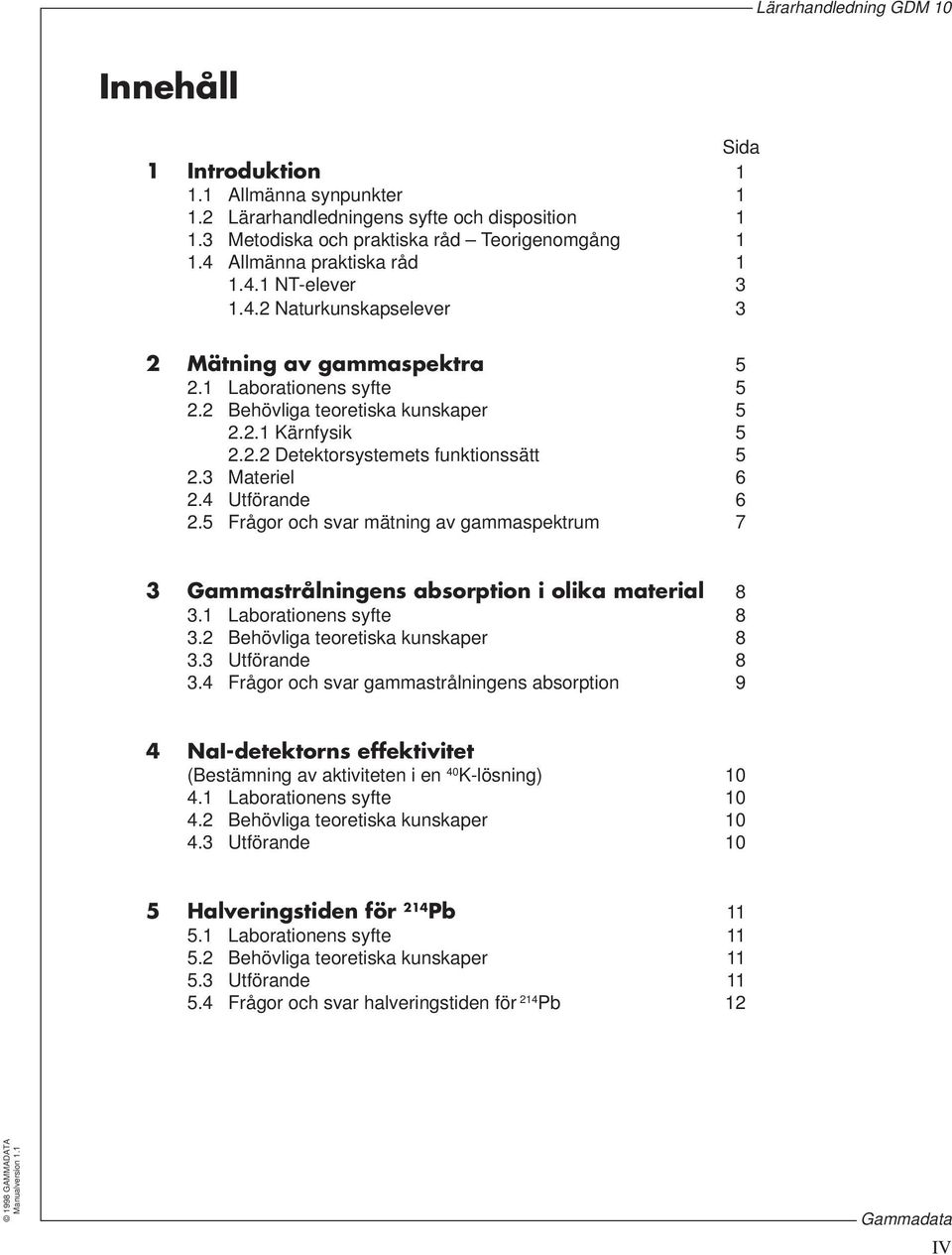 4 Utförande 6 2.5 Frågor och svar mätning av gammaspektrum 7 3 Gammastrålningens absorption i olika material 8 3.1 Laborationens syfte 8 3.2 Behövliga teoretiska kunskaper 8 3.3 Utförande 8 3.