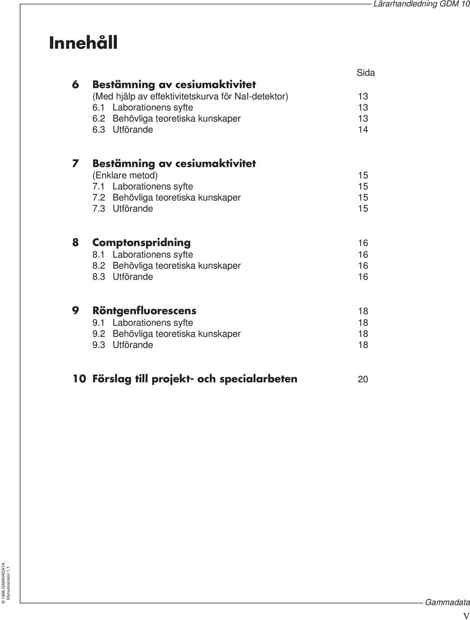 2 Behövliga teoretiska kunskaper 15 7.3 Utförande 15 8 Comptonspridning 16 8.1 Laborationens syfte 16 8.2 Behövliga teoretiska kunskaper 16 8.