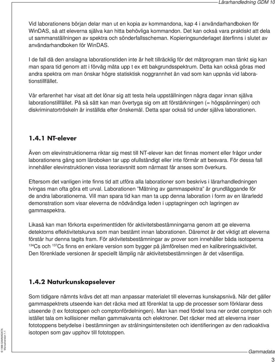 I de fall då den anslagna laborationstiden inte är helt tillräcklig för det mätprogram man tänkt sig kan man spara tid genom att i förväg mäta upp t ex ett bakgrundsspektrum.