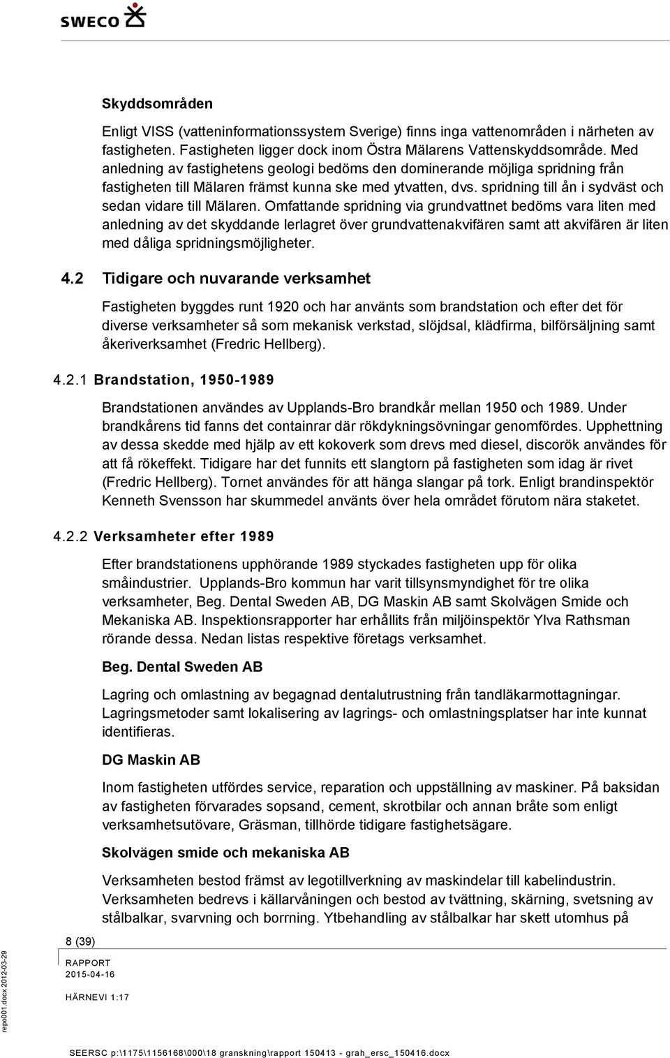 Med anledning av fastighetens geologi bedöms den dominerande möjliga spridning från fastigheten till Mälaren främst kunna ske med ytvatten, dvs.