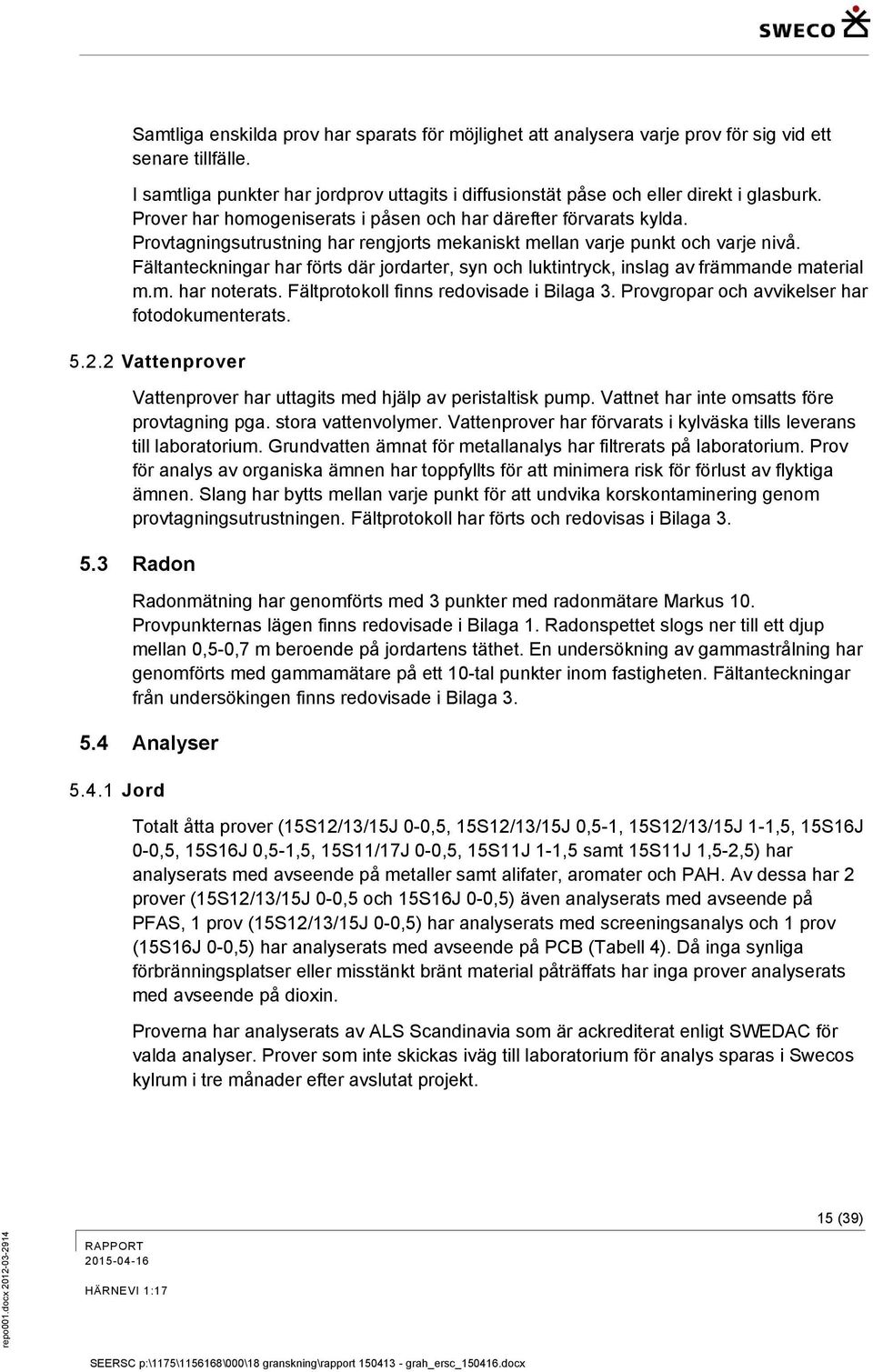 Provtagningsutrustning har rengjorts mekaniskt mellan varje punkt och varje nivå. Fältanteckningar har förts där jordarter, syn och luktintryck, inslag av främmande material m.m. har noterats.