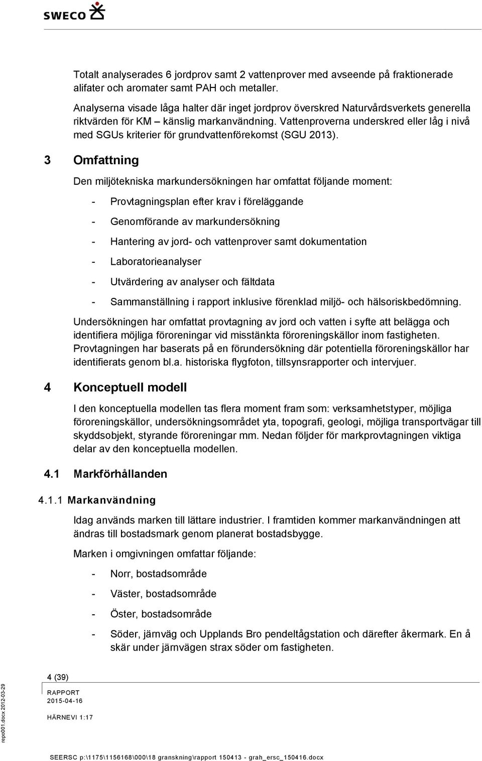 Vattenproverna underskred eller låg i nivå med SGUs kriterier för grundvattenförekomst (SGU 2013).