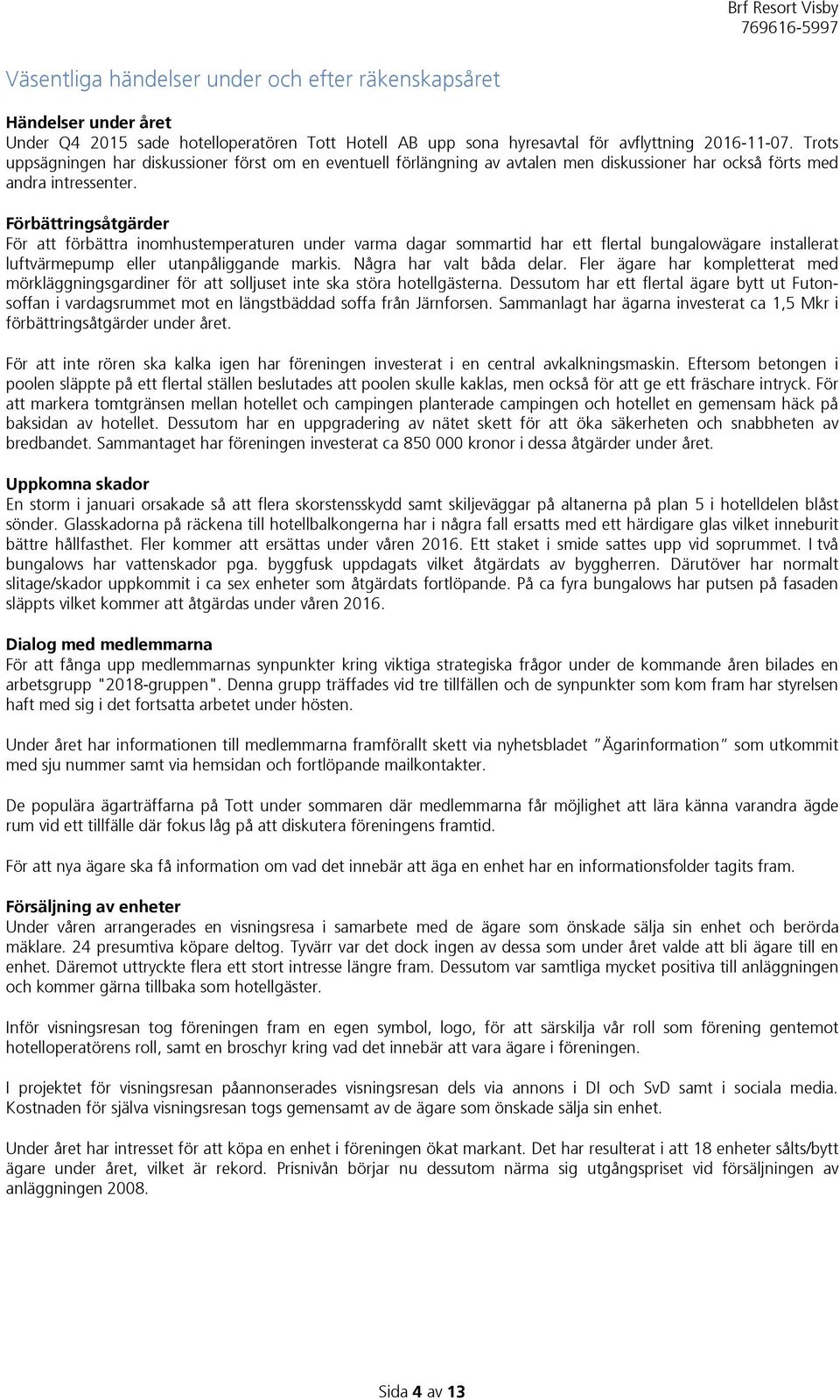 Förbättringsåtgärder För att förbättra inomhustemperaturen under varma dagar sommartid har ett flertal bungalowägare installerat luftvärmepump eller utanpåliggande markis. Några har valt båda delar.