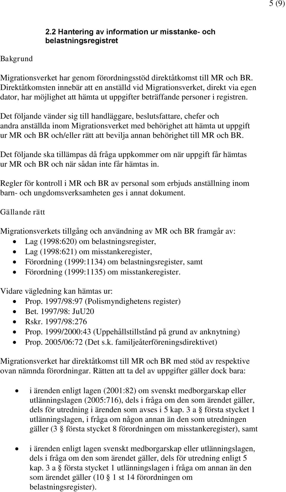 Det följande vänder sig till handläggare, beslutsfattare, chefer och andra anställda inom Migrationsverket med behörighet att hämta ut uppgift ur MR och BR och/eller rätt att bevilja annan behörighet