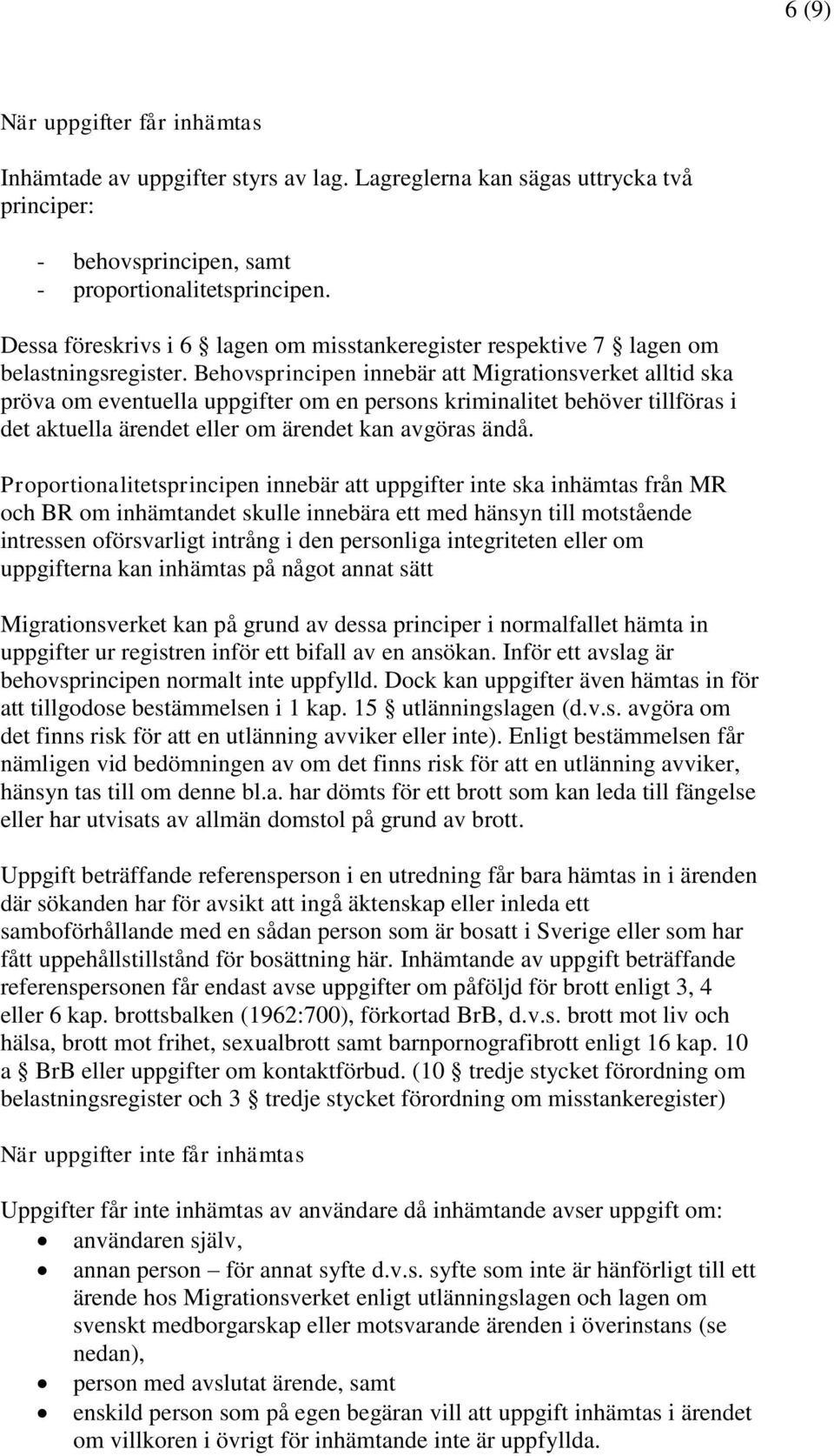 Behovsprincipen innebär att Migrationsverket alltid ska pröva om eventuella uppgifter om en persons kriminalitet behöver tillföras i det aktuella ärendet eller om ärendet kan avgöras ändå.