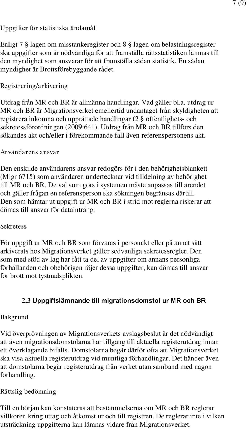 svarar för att framställa sådan statistik. En sådan myndighet är Brottsförebyggande rådet. Registrering/arkivering Utdrag från MR och BR är allmänna handlingar. Vad gäller bl.a. utdrag ur MR och BR är Migrationsverket emellertid undantaget från skyldigheten att registrera inkomna och upprättade handlingar (2 offentlighets- och sekretessförordningen (2009:641).