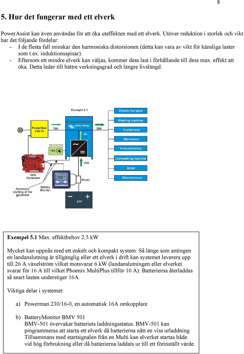 - Eftersom ett mindre elverk kan väljas, kommer dess last i förhållande till dess max. effekt att öka. Detta leder till bättre verkningsgrad och längre livslängd. Exempel 5.1 Max. effektbehov 2.