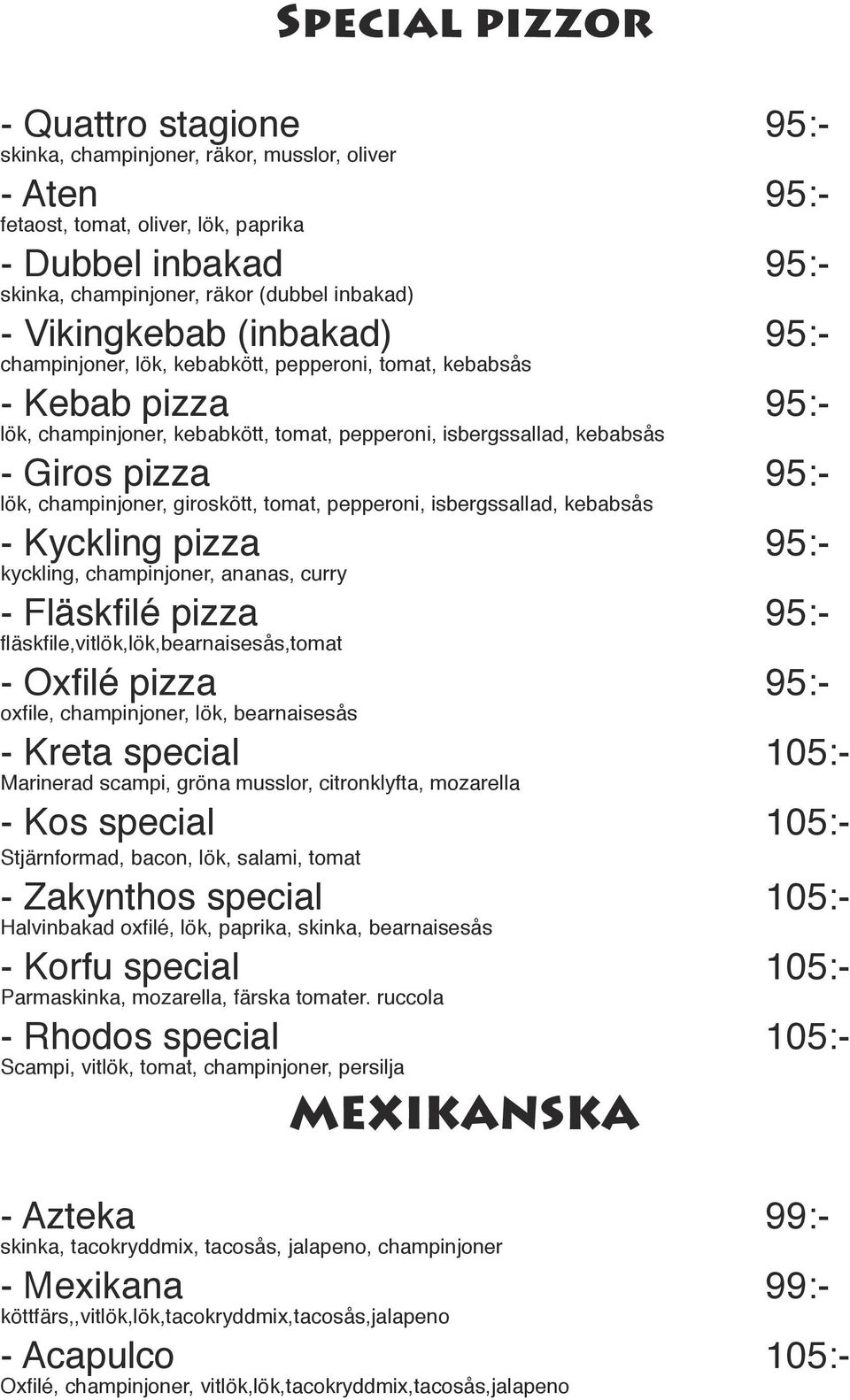 lök, champinjoner, giroskött, tomat, pepperoni, isbergssallad, kebabsås - Kyckling pizza 95:- kyckling, champinjoner, ananas, curry - Fläskfilé pizza 95:- fläskfile,vitlök,lök,bearnaisesås,tomat -